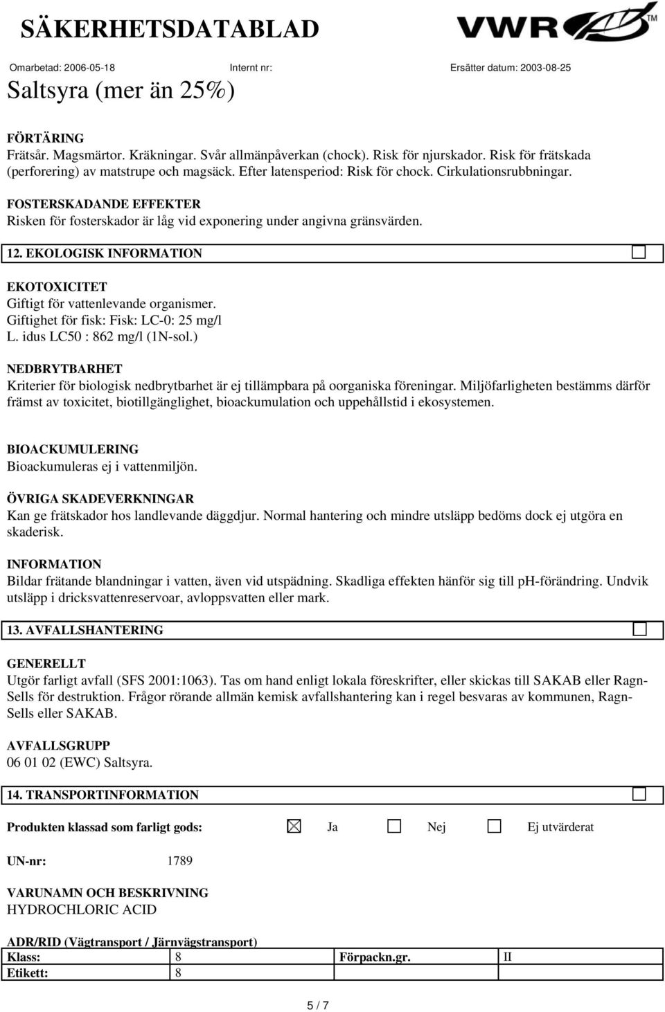 Giftighet för fisk: Fisk: LC-0: 25 mg/l L. idus LC50 : 862 mg/l (1N-sol.) NEDBRYTBARHET Kriterier för biologisk nedbrytbarhet är ej tillämpbara på oorganiska föreningar.