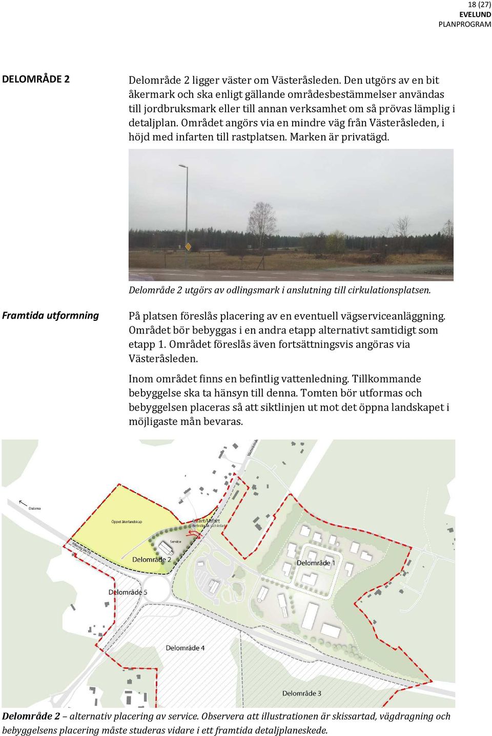 Området angörs via en mindre väg från Västeråsleden, i höjd med infarten till rastplatsen. Marken är privatägd. Delområde 2 utgörs av odlingsmark i anslutning till cirkulationsplatsen.