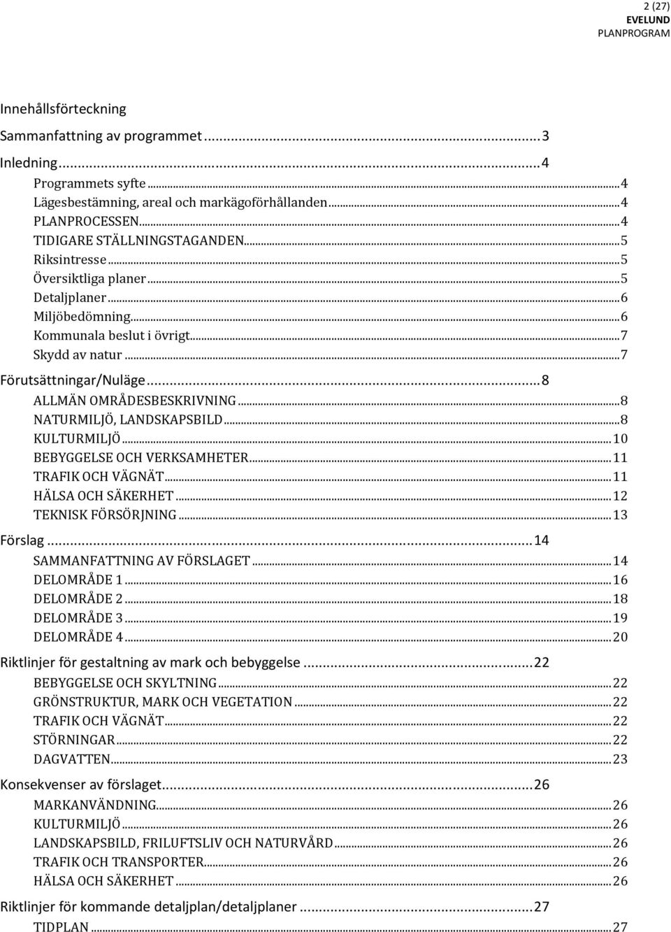 .. 8 NATURMILJÖ, LANDSKAPSBILD... 8 KULTURMILJÖ... 10 BEBYGGELSE OCH VERKSAMHETER... 11 TRAFIK OCH VÄGNÄT... 11 HÄLSA OCH SÄKERHET... 12 TEKNISK FÖRSÖRJNING... 13 Förslag.