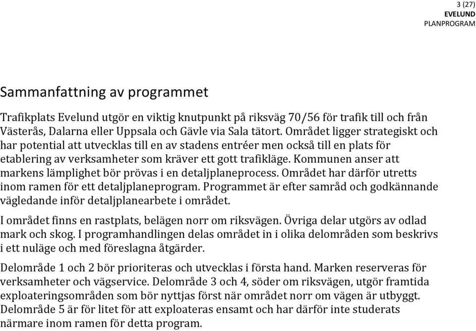 Kommunen anser att markens lämplighet bör prövas i en detaljplaneprocess. Området har därför utretts inom ramen för ett detaljplaneprogram.