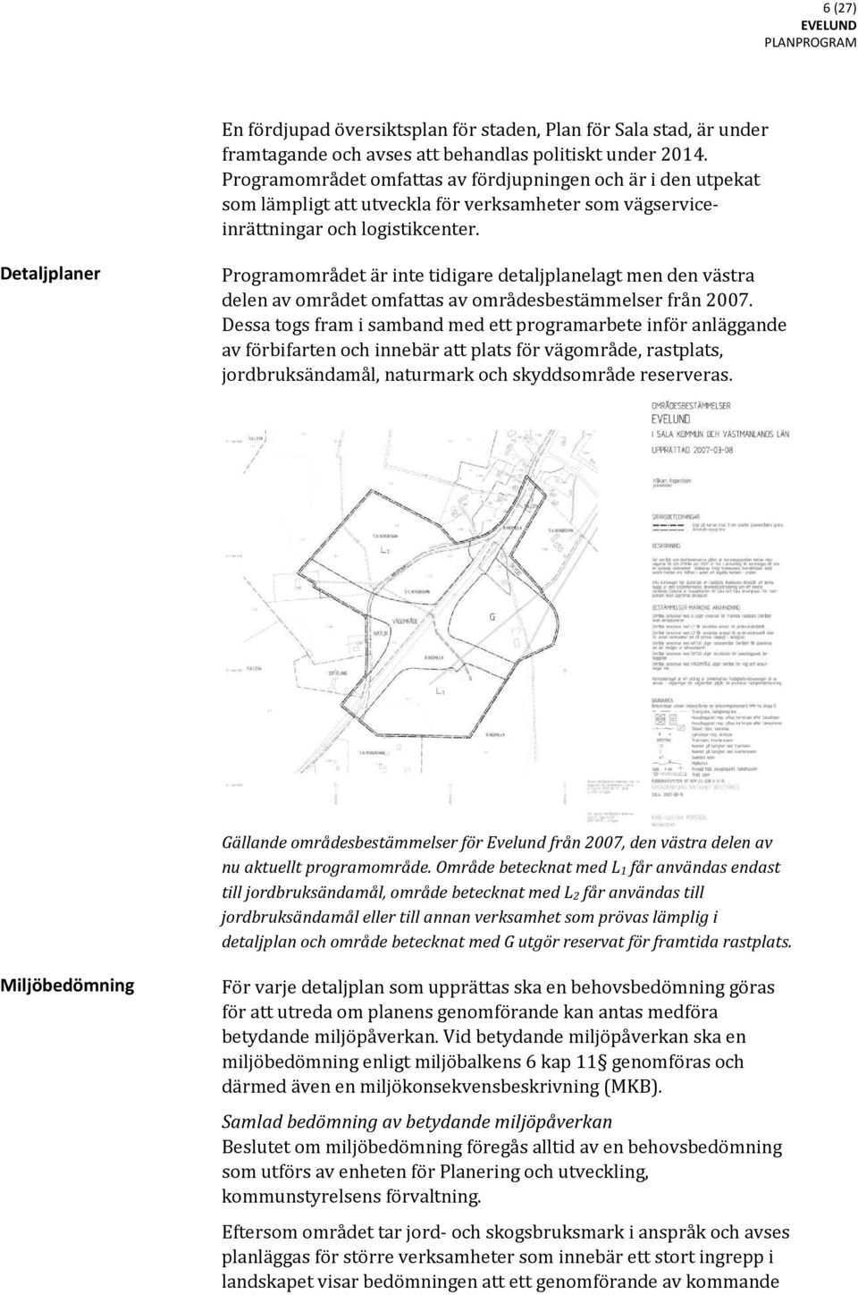 Detaljplaner Programområdet är inte tidigare detaljplanelagt men den västra delen av området omfattas av områdesbestämmelser från 2007.