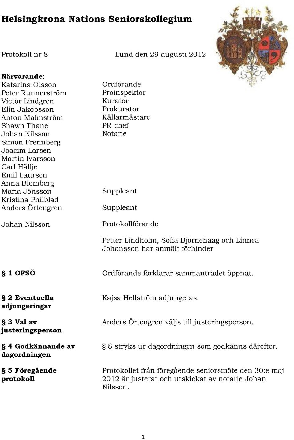 Källarmästare PR-chef Notarie Suppleant Suppleant Protokollförande Petter Lindholm, Sofia Björnehaag och Linnea Johansson har anmält förhinder 1 OFSÖ Ordförande förklarar sammanträdet öppnat.