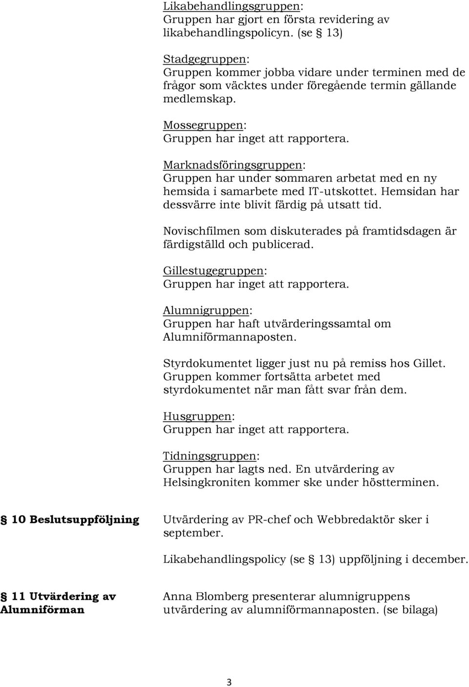 Mossegruppen: Marknadsföringsgruppen: Gruppen har under sommaren arbetat med en ny hemsida i samarbete med IT-utskottet. Hemsidan har dessvärre inte blivit färdig på utsatt tid.