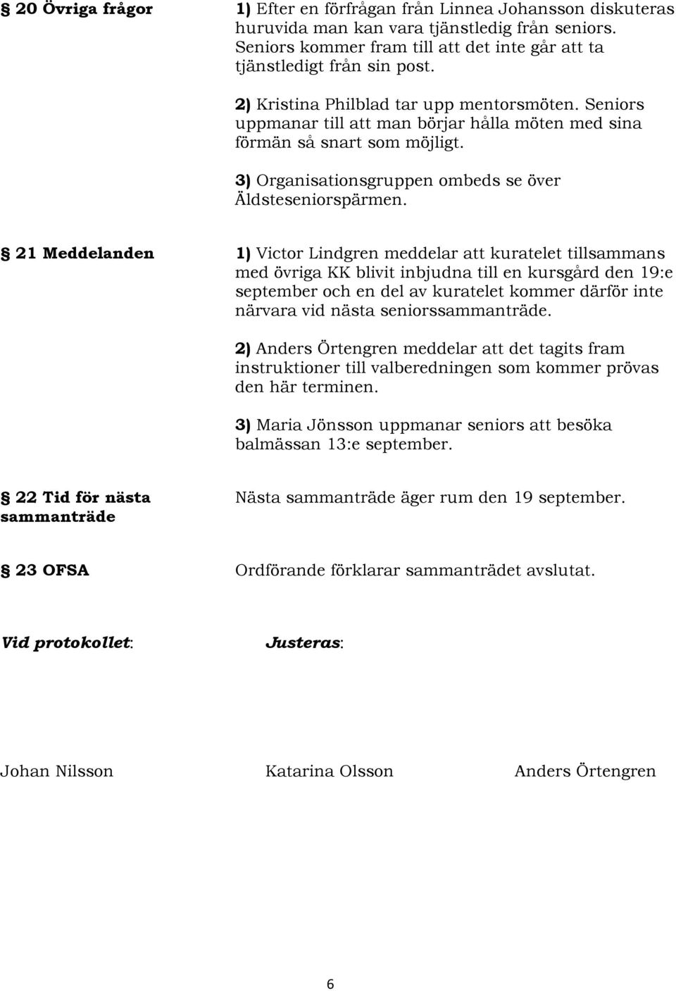 21 Meddelanden 1) Victor Lindgren meddelar att kuratelet tillsammans med övriga KK blivit inbjudna till en kursgård den 19:e september och en del av kuratelet kommer därför inte närvara vid nästa