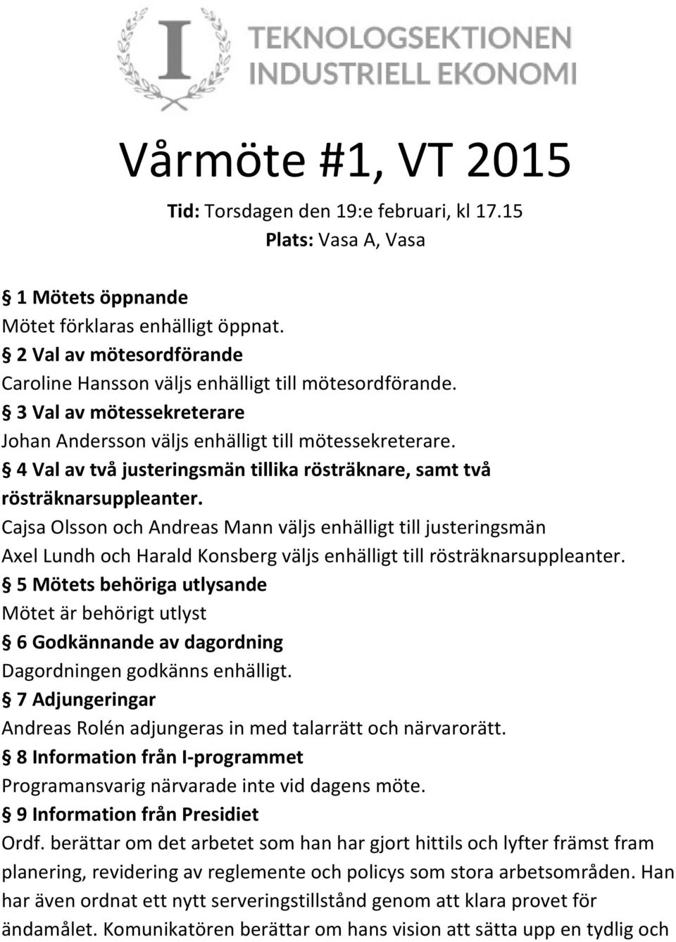 4 Val av två justeringsmän tillika rösträknare, samt två rösträknarsuppleanter.