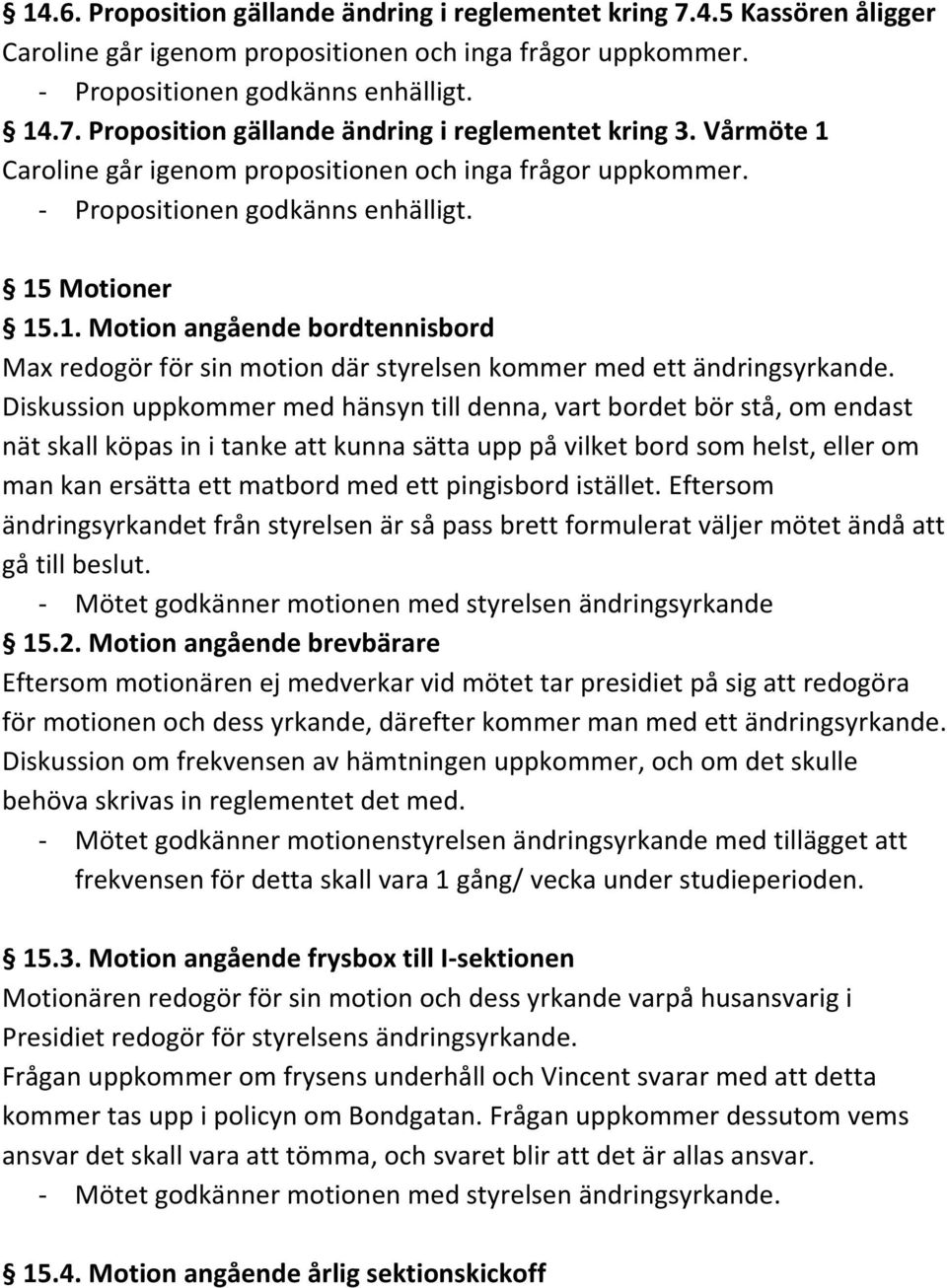 Diskussion uppkommer med hänsyn till denna, vart bordet bör stå, om endast nät skall köpas in i tanke att kunna sätta upp på vilket bord som helst, eller om man kan ersätta ett matbord med ett