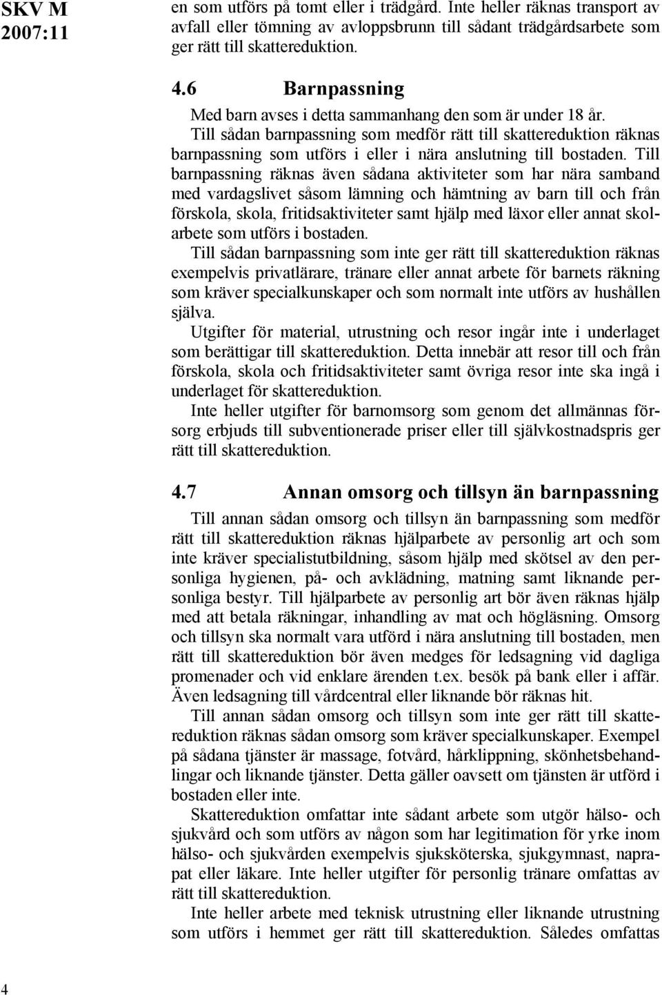 Till sådan barnpassning som medför rätt till skattereduktion räknas barnpassning som utförs i eller i nära anslutning till bostaden.