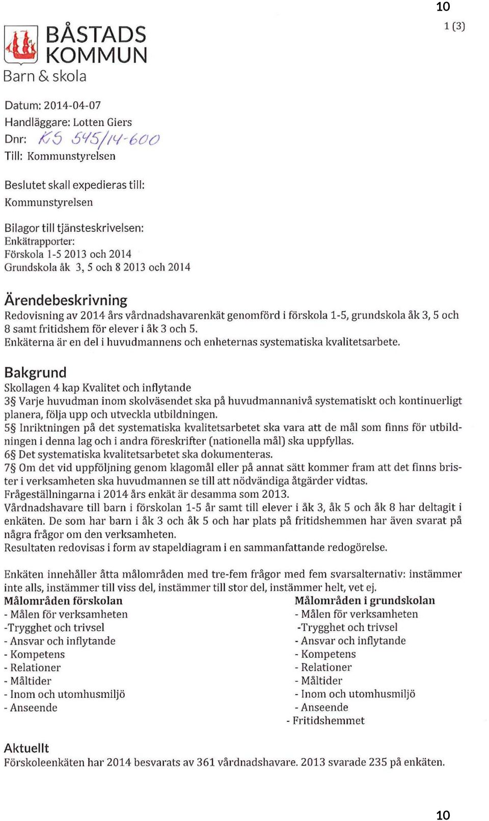 Redovisning av 2014 års vårdnadshavarenkåt genomförd i förskoa 1-S, grundskoa åk 3, S och 8 samt fritidshem för eever i åk 3 och S.