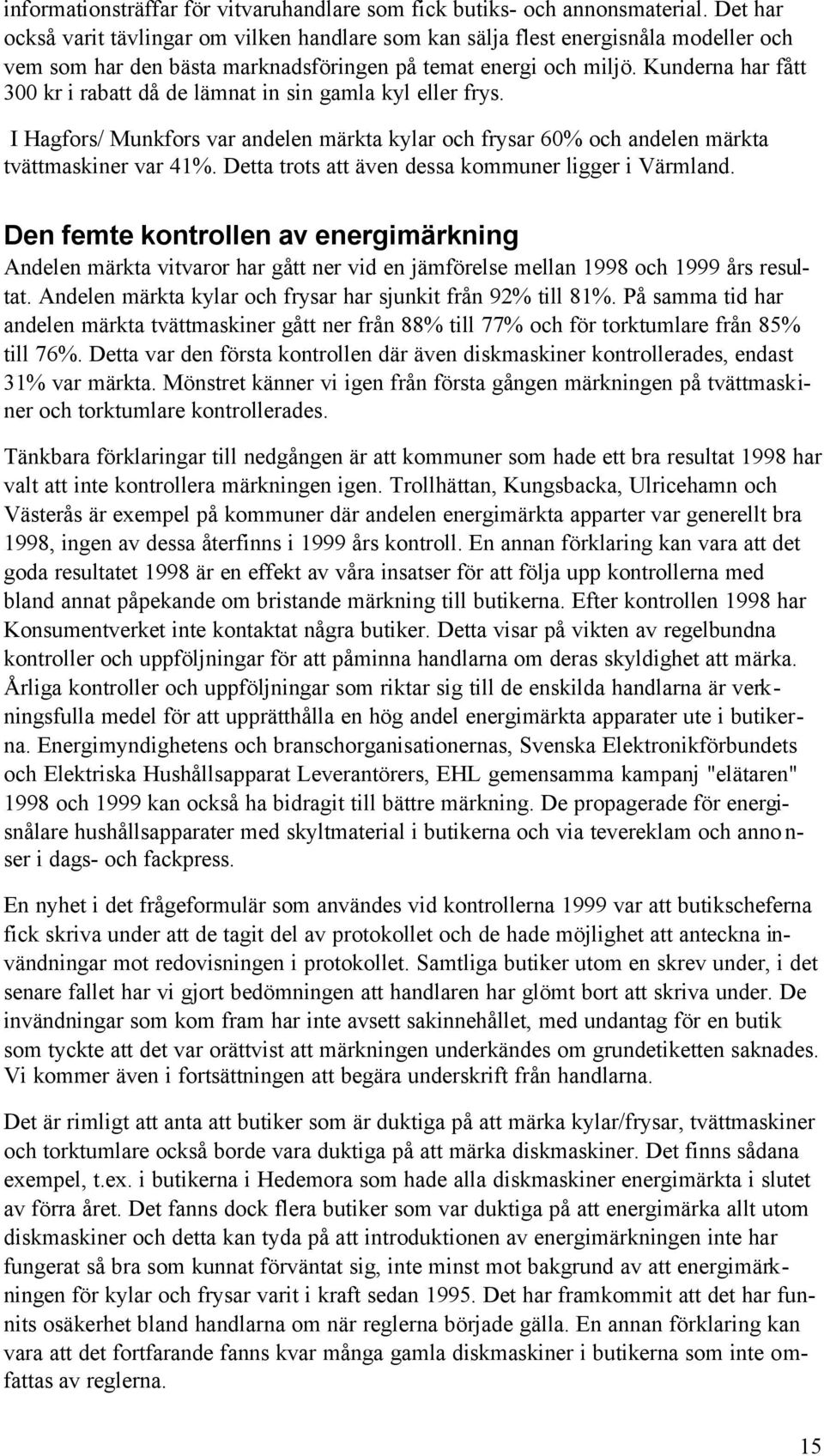 Kunderna har fått 300 kr i rabatt då de lämnat in sin gamla kyl eller frys. I Hagfors/ Munkfors var andelen märkta kylar och frysar 60% och andelen märkta tvättmaskiner var 41%.