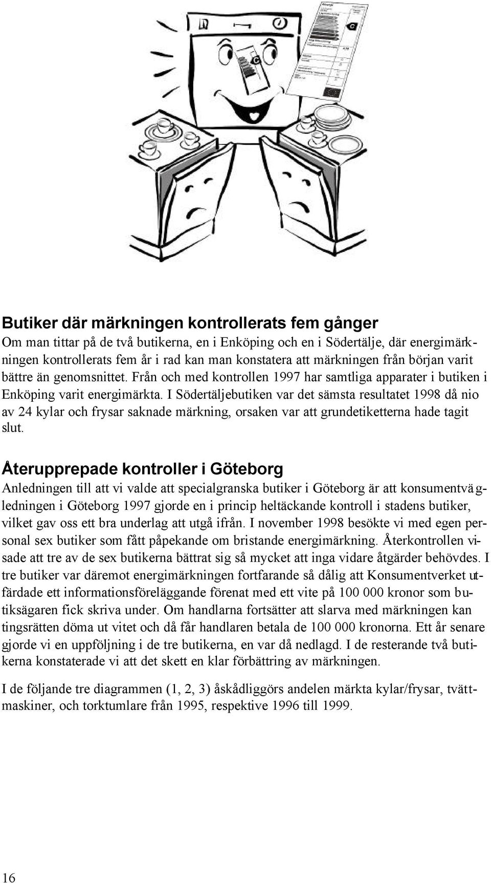 I Södertäljebutiken var det sämsta resultatet 1998 då nio av 24 kylar och frysar saknade märkning, orsaken var att grundetiketterna hade tagit slut.