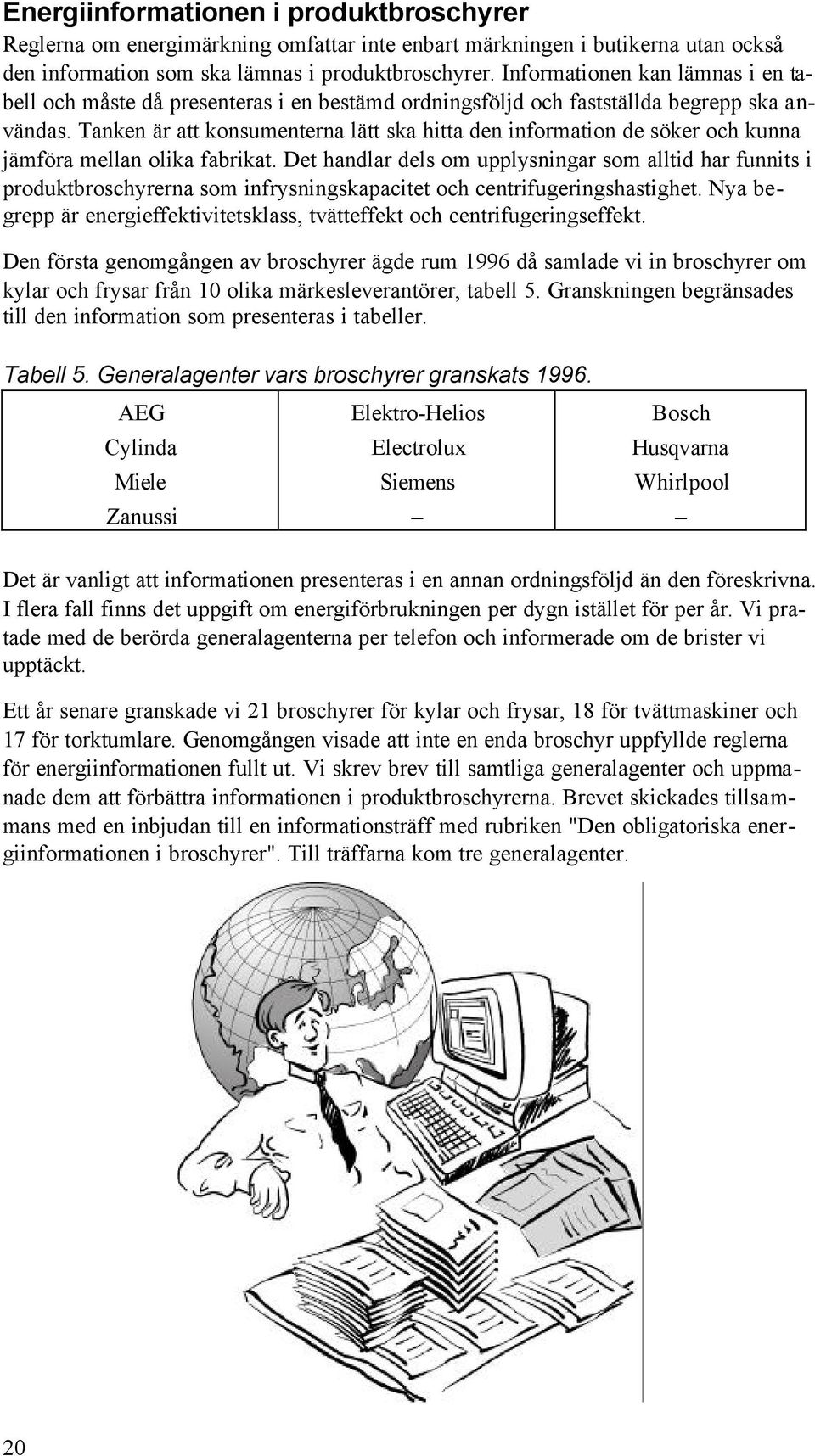 Tanken är att konsumenterna lätt ska hitta den information de söker och kunna jämföra mellan olika fabrikat.