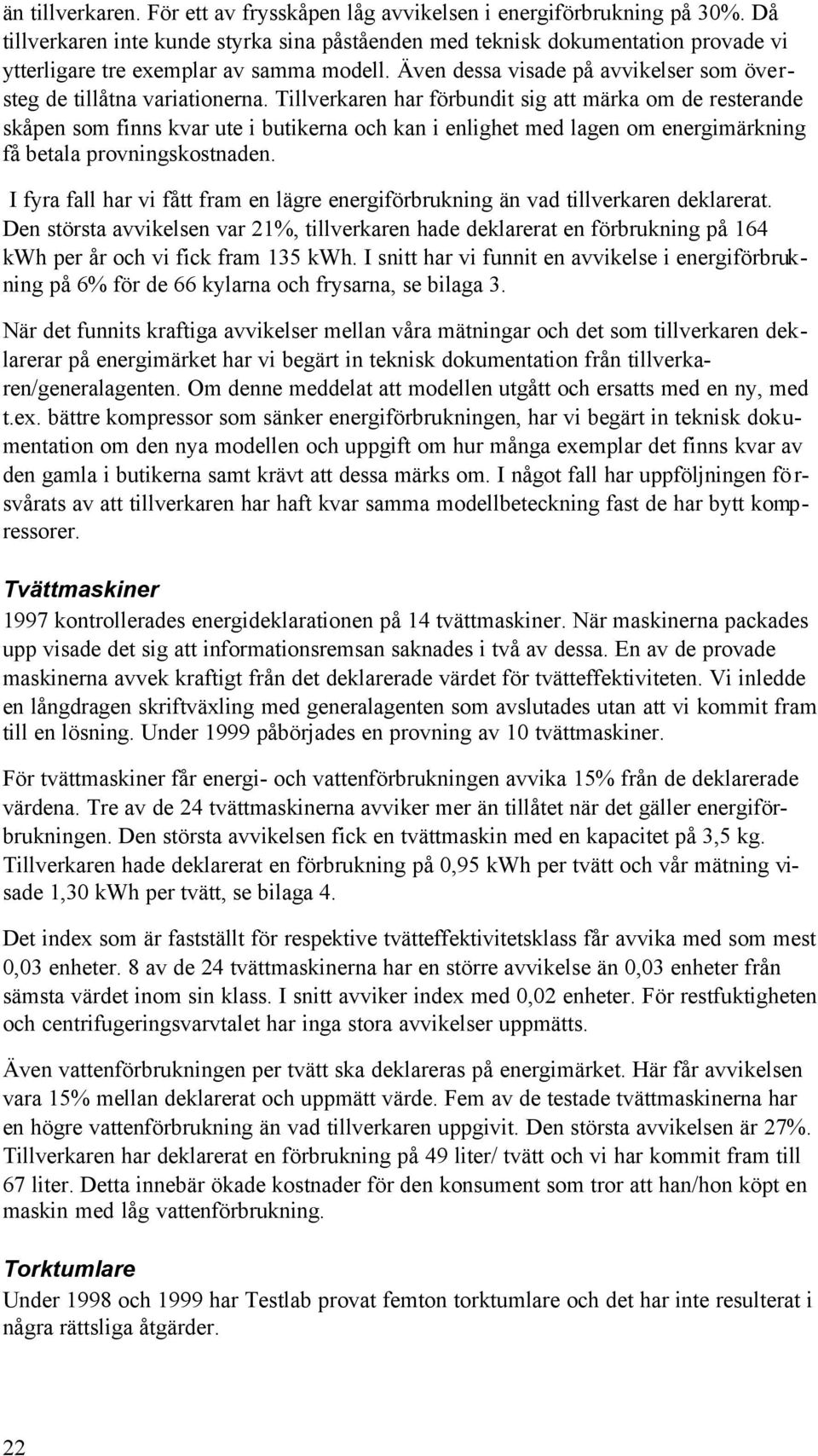 Tillverkaren har förbundit sig att märka om de resterande skåpen som finns kvar ute i butikerna och kan i enlighet med lagen om energimärkning få betala provningskostnaden.