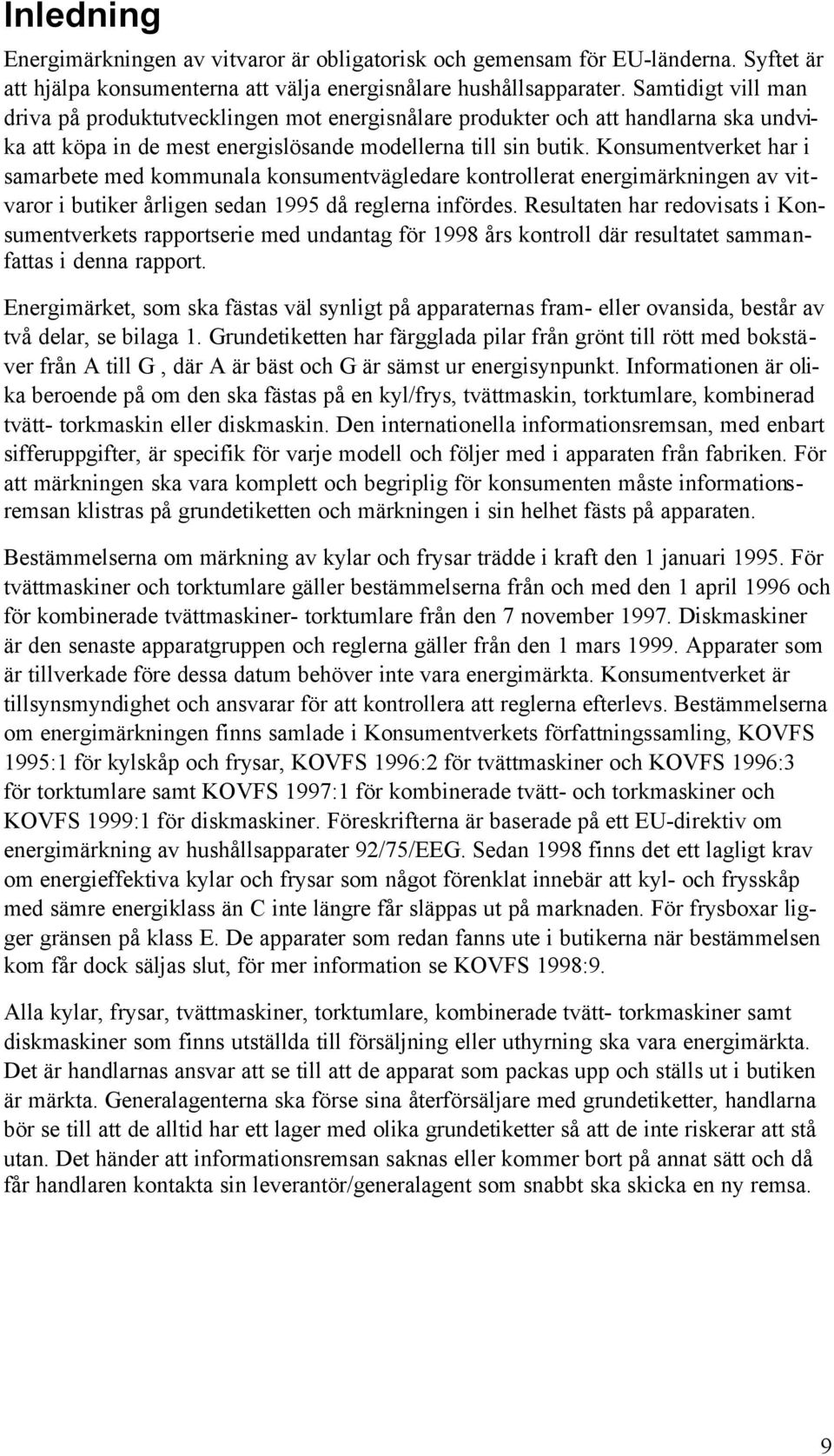 Konsumentverket har i samarbete med kommunala konsumentvägledare kontrollerat energimärkningen av vitvaror i butiker årligen sedan 1995 då reglerna infördes.