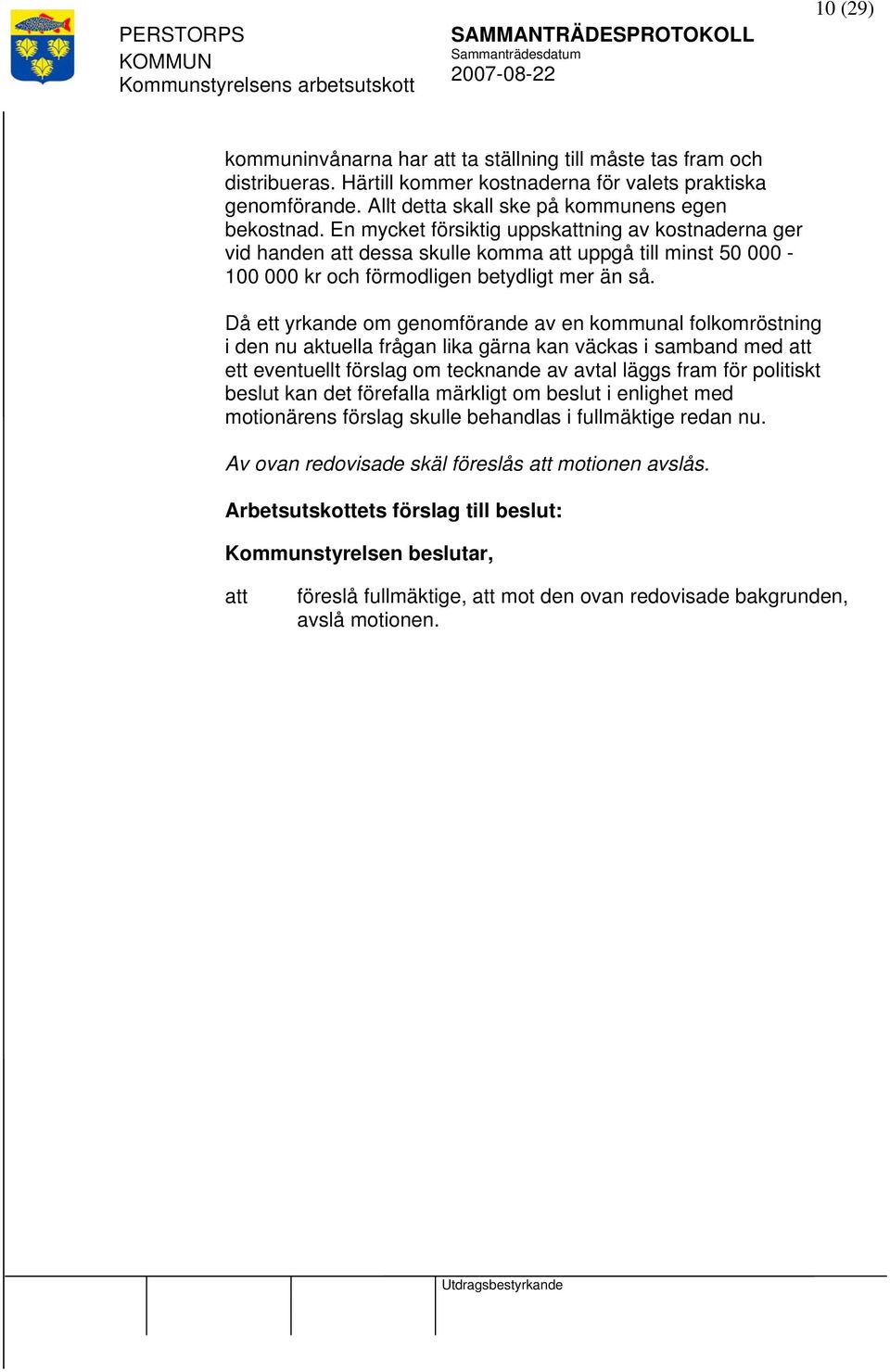 Då ett yrkande om genomförande av en kommunal folkomröstning i den nu aktuella frågan lika gärna kan väckas i samband med ett eventuellt förslag om tecknande av avtal läggs fram för politiskt beslut