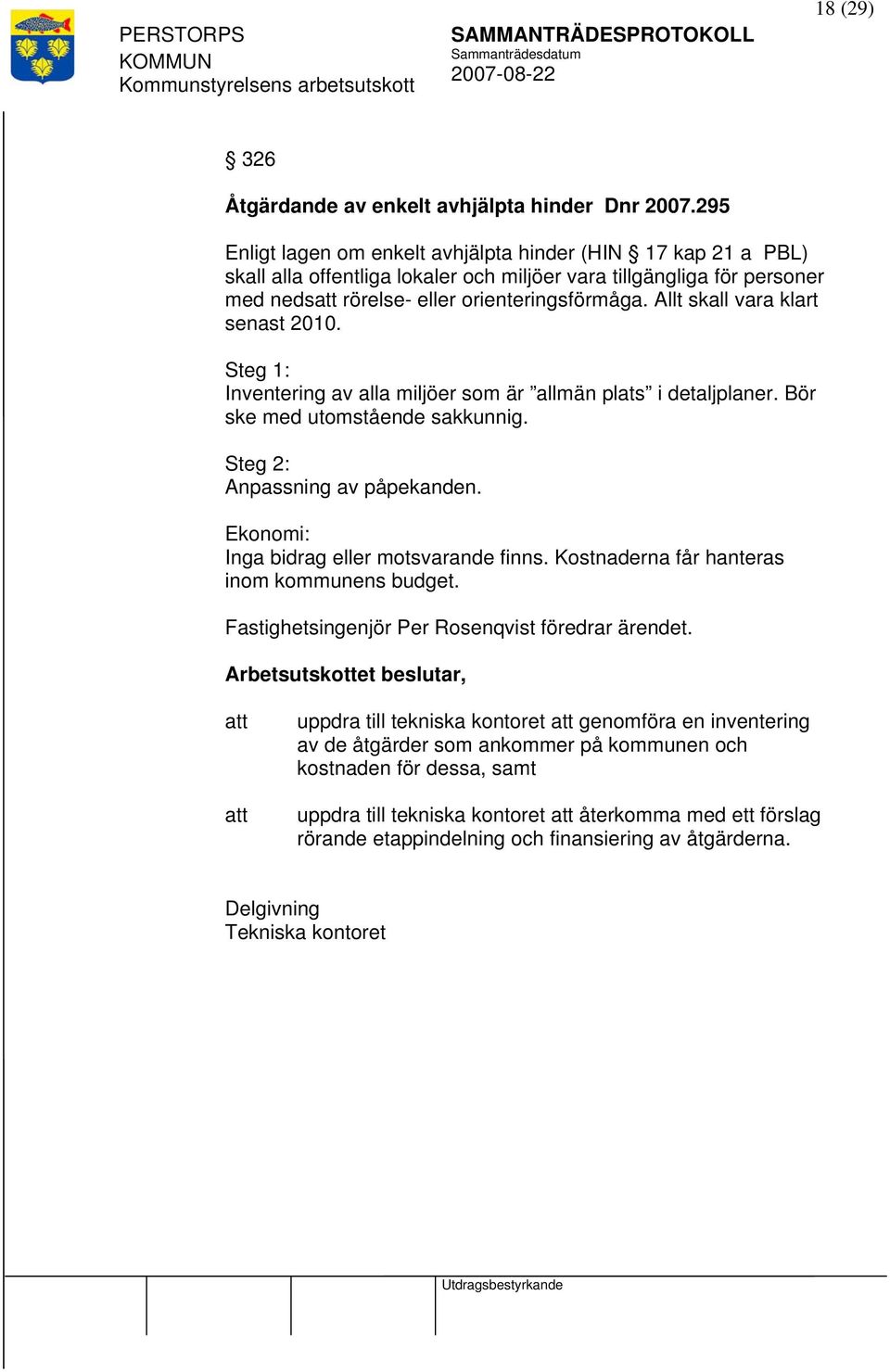 Allt skall vara klart senast 2010. Steg 1: Inventering av alla miljöer som är allmän plats i detaljplaner. Bör ske med utomstående sakkunnig. Steg 2: Anpassning av påpekanden.