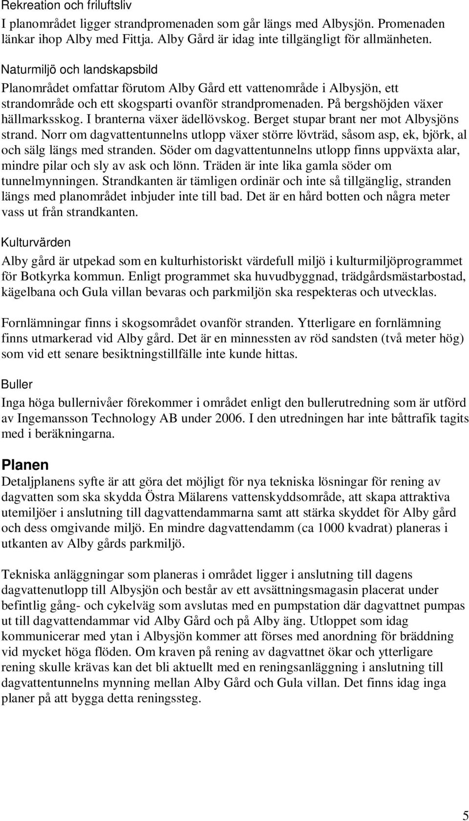 I branterna växer ädellövskog. Berget stupar brant ner mot Albysjöns strand. Norr om dagvattentunnelns utlopp växer större lövträd, såsom asp, ek, björk, al och sälg längs med stranden.