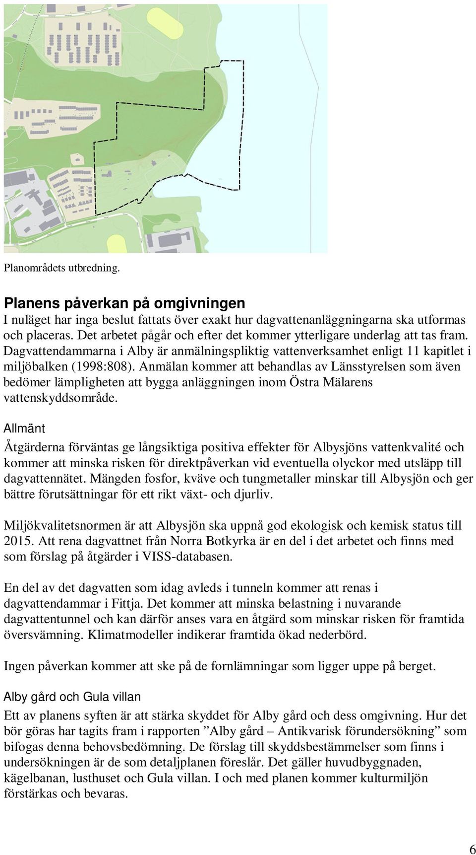 Anmälan kommer att behandlas av Länsstyrelsen som även bedömer lämpligheten att bygga anläggningen inom Östra Mälarens vattenskyddsområde.