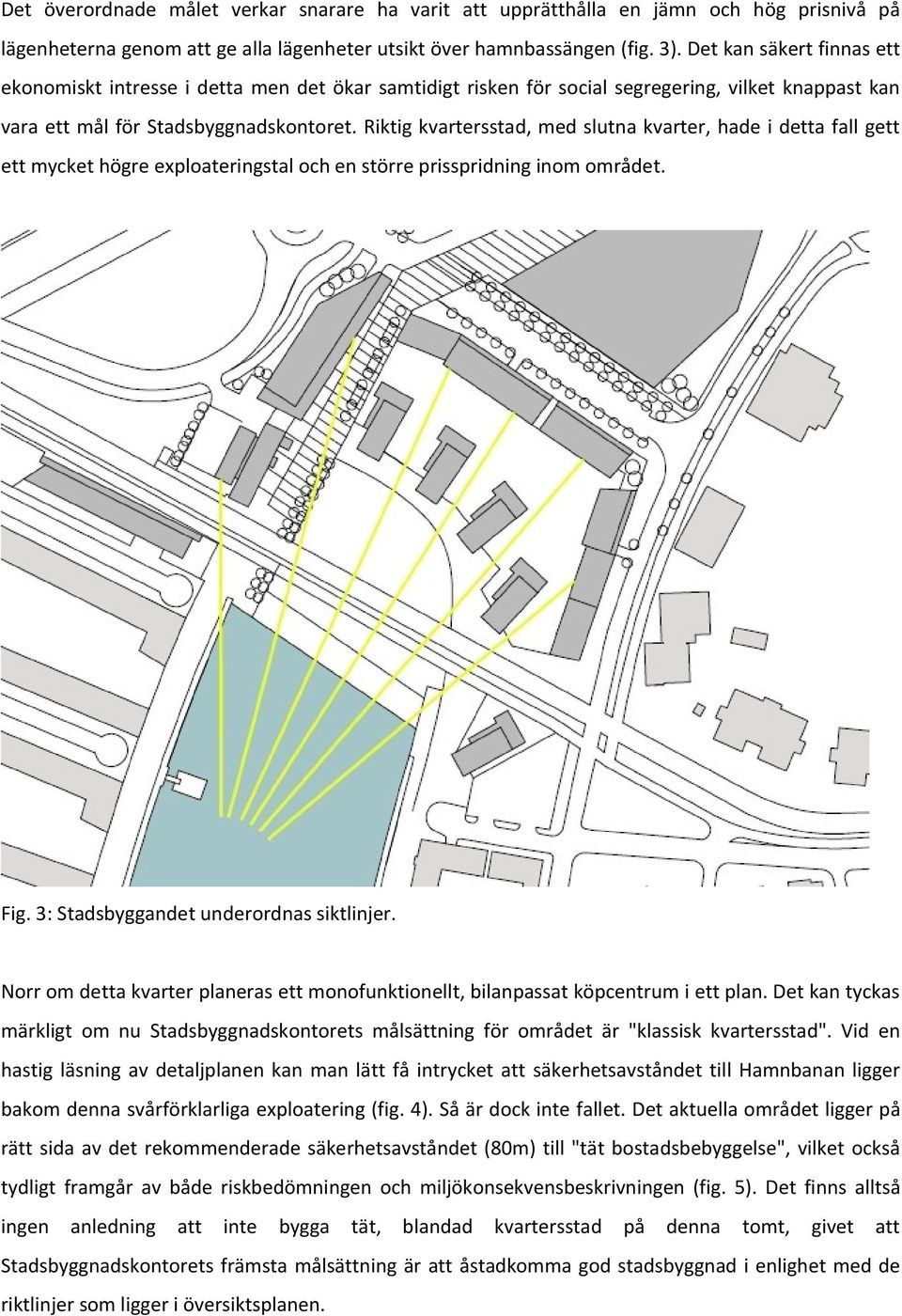 Riktig kvartersstad, med slutna kvarter, hade i detta fall gett ett mycket högre exploateringstal och en större prisspridning inom området. Fig. 3: Stadsbyggandet underordnas siktlinjer.