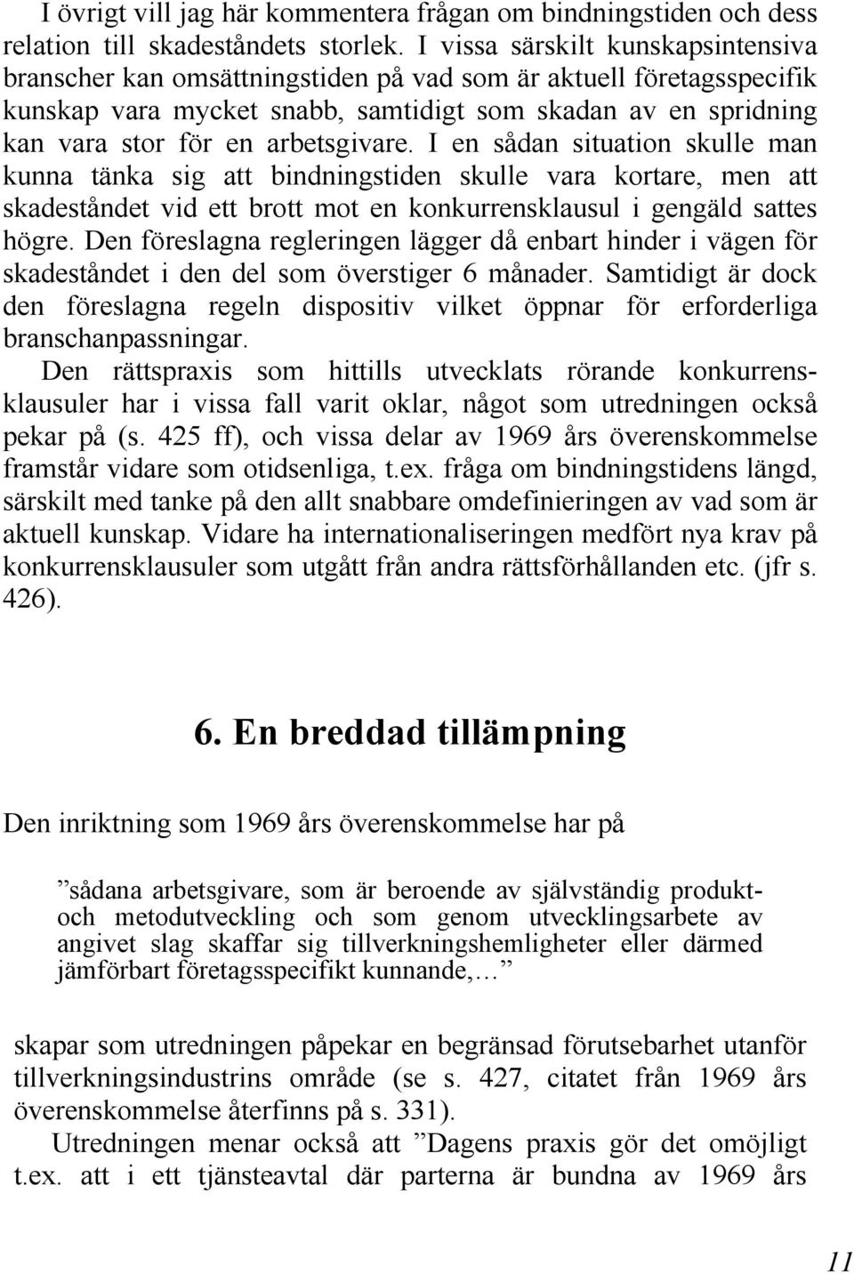 arbetsgivare. I en sådan situation skulle man kunna tänka sig att bindningstiden skulle vara kortare, men att skadeståndet vid ett brott mot en konkurrensklausul i gengäld sattes högre.