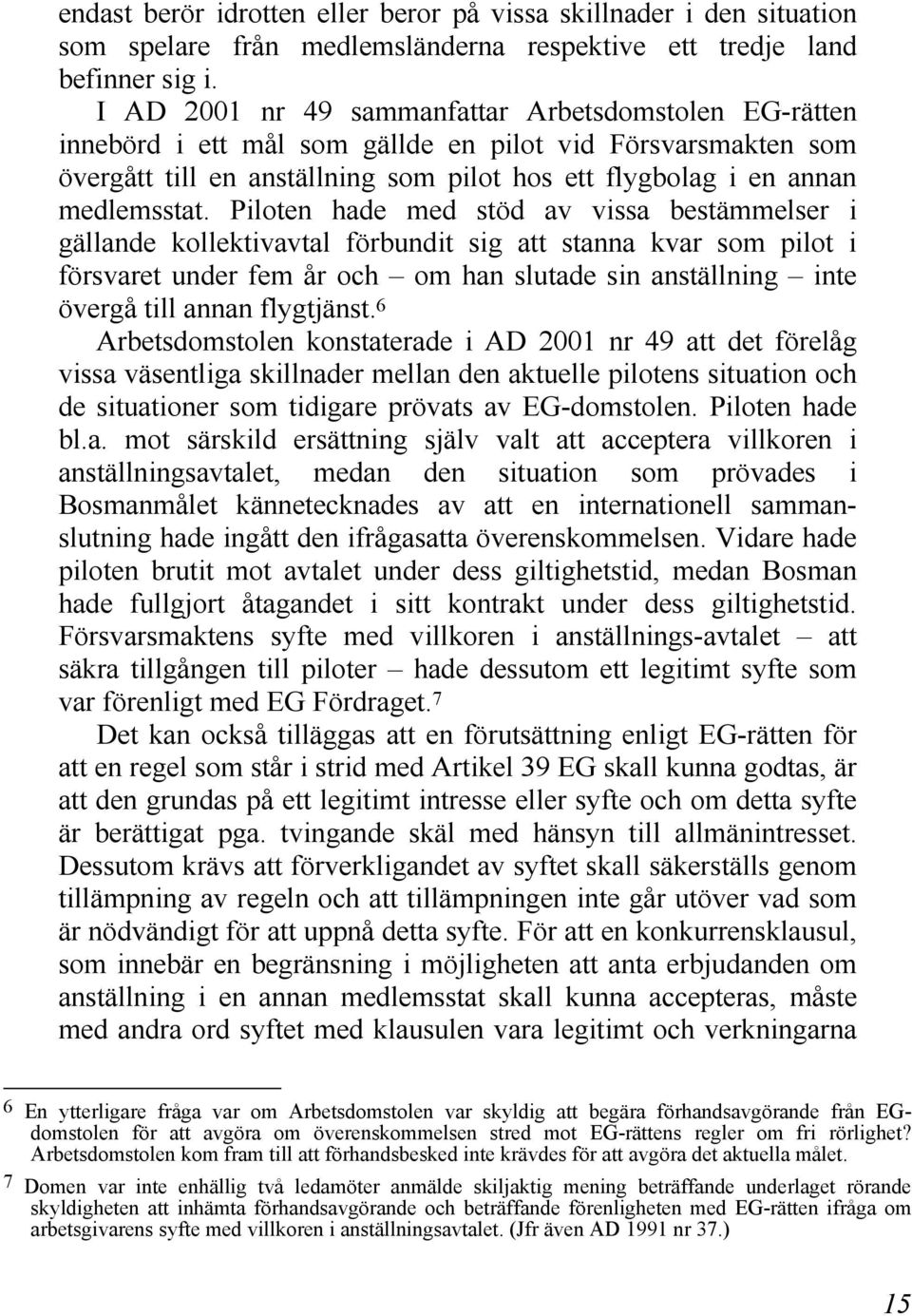 Piloten hade med stöd av vissa bestämmelser i gällande kollektivavtal förbundit sig att stanna kvar som pilot i försvaret under fem år och om han slutade sin anställning inte övergå till annan