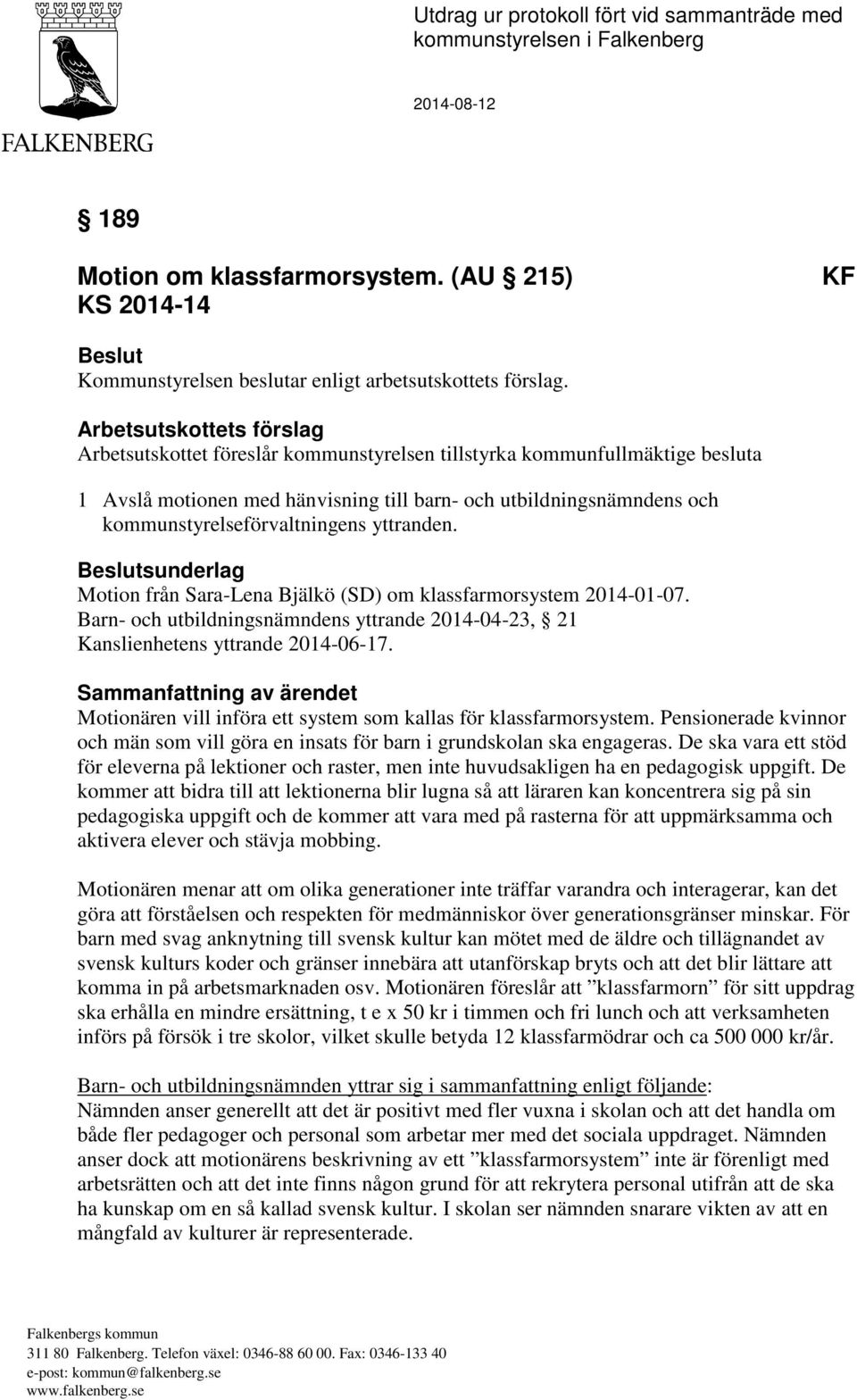 Arbetsutskottets förslag Arbetsutskottet föreslår kommunstyrelsen tillstyrka kommunfullmäktige besluta 1 Avslå motionen med hänvisning till barn- och utbildningsnämndens och