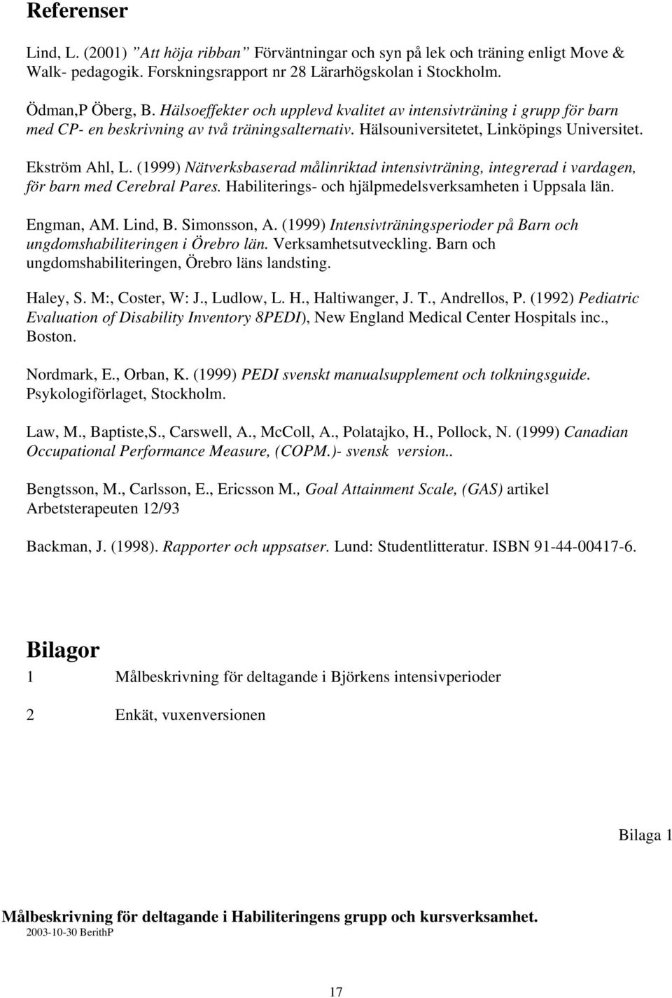 (1999) Nätverksbaserad målinriktad intensivträning, integrerad i vardagen, för barn med Cerebral Pares. Habiliterings- och hjälpmedelsverksamheten i Uppsala län. Engman, AM. Lind, B. Simonsson, A.