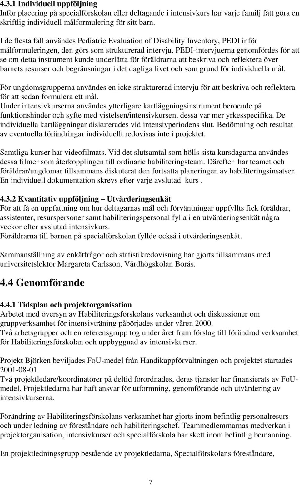 PEDI-intervjuerna genomfördes för att se om detta instrument kunde underlätta för föräldrarna att beskriva och reflektera över barnets resurser och begränsningar i det dagliga livet och som grund för