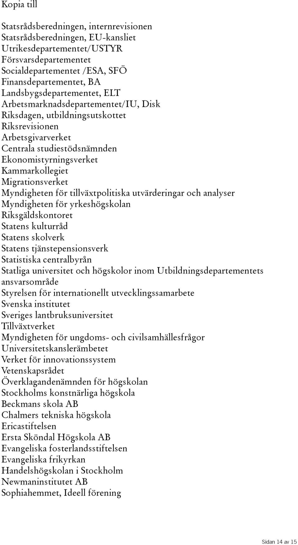 Migrationsverket Myndigheten för tillväxtpolitiska utvärderingar och analyser Myndigheten för yrkeshögskolan Riksgäldskontoret Statens kulturråd Statens skolverk Statens tjänstepensionsverk