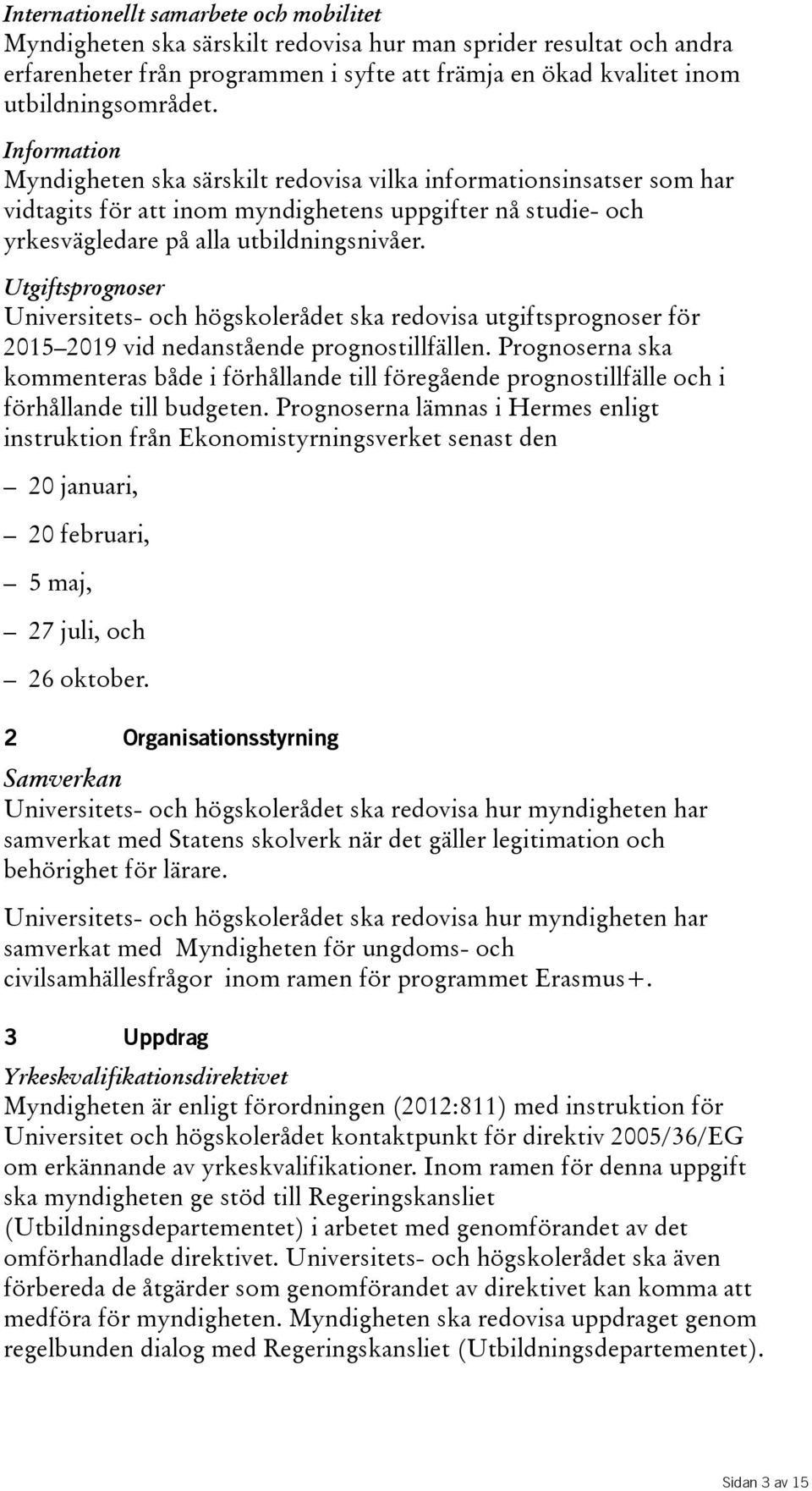 Utgiftsprognoser Universitets- och högskolerådet ska redovisa utgiftsprognoser för 2015 2019 vid nedanstående prognostillfällen.