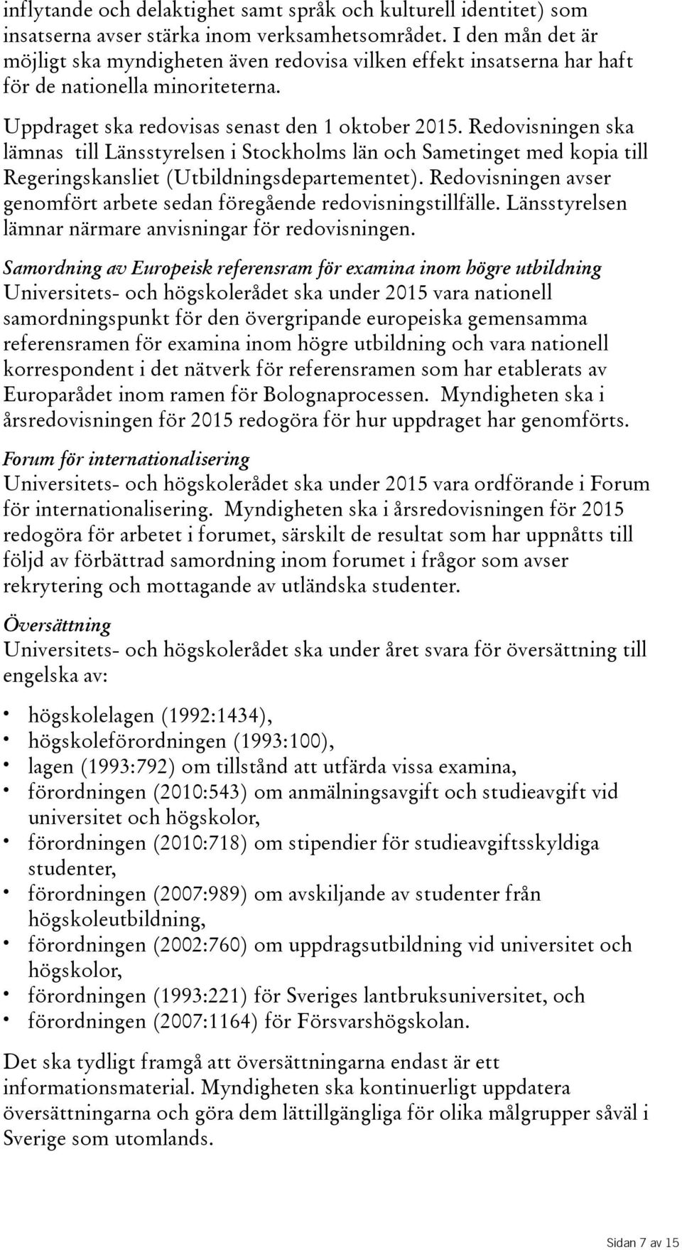 Redovisningen ska lämnas till Länsstyrelsen i Stockholms län och Sametinget med kopia till Regeringskansliet(Utbildningsdepartementet).