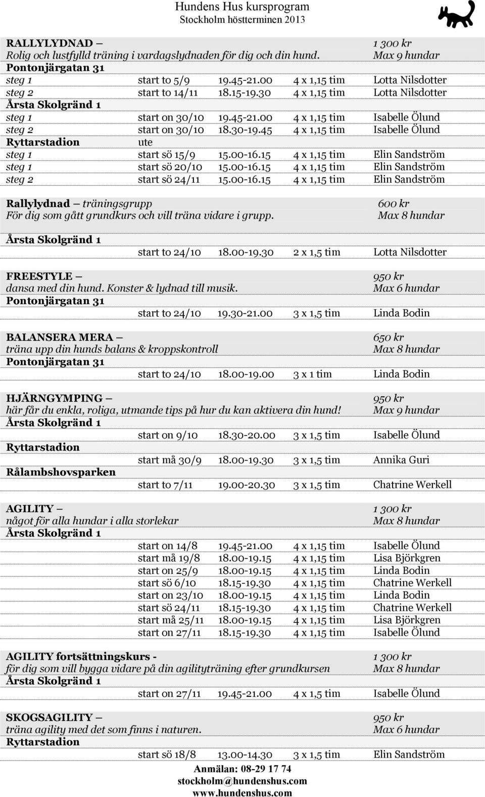 15 4 x 1,15 tim Elin Sandström steg 1 start sö 20/10 15.00-16.15 4 x 1,15 tim Elin Sandström steg 2 start sö 24/11 15.00-16.15 4 x 1,15 tim Elin Sandström Rallylydnad träningsgrupp För dig som gått grundkurs och vill träna vidare i grupp.