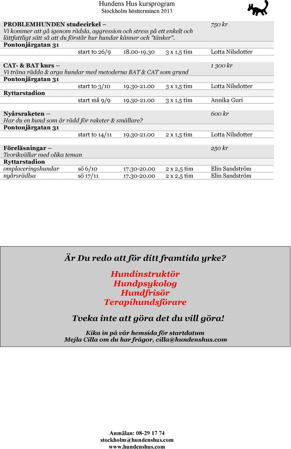 00 3 x 1,5 tim Lotta Nilsdotter start må 9/9 19.30-21.00 3 x 1,5 tim Annika Guri Nyårsraketen 600 kr Har du en hund som är rädd för raketer & smällare? start to 14/11 19.30-21.00 2 x 1,5 tim Lotta Nilsdotter Föreläsningar 250 kr Teorikvällar med olika teman omplaceringshundar sö 6/10 17.