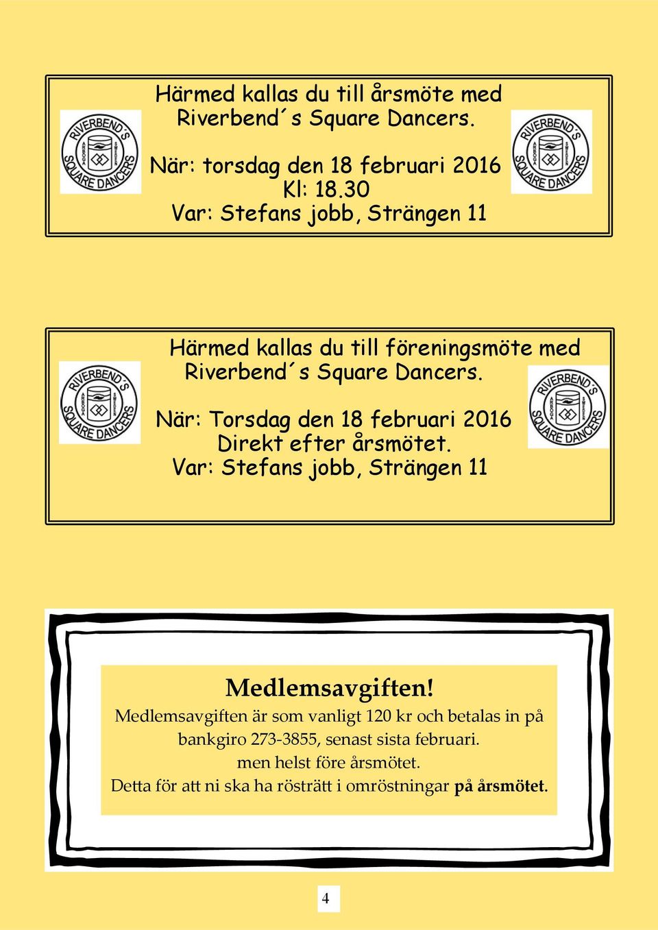 När: Torsdag den 18 februari 2016 Direkt efter årsmötet. Var: Stefans jobb, Strängen 11 Medlemsavgiften!