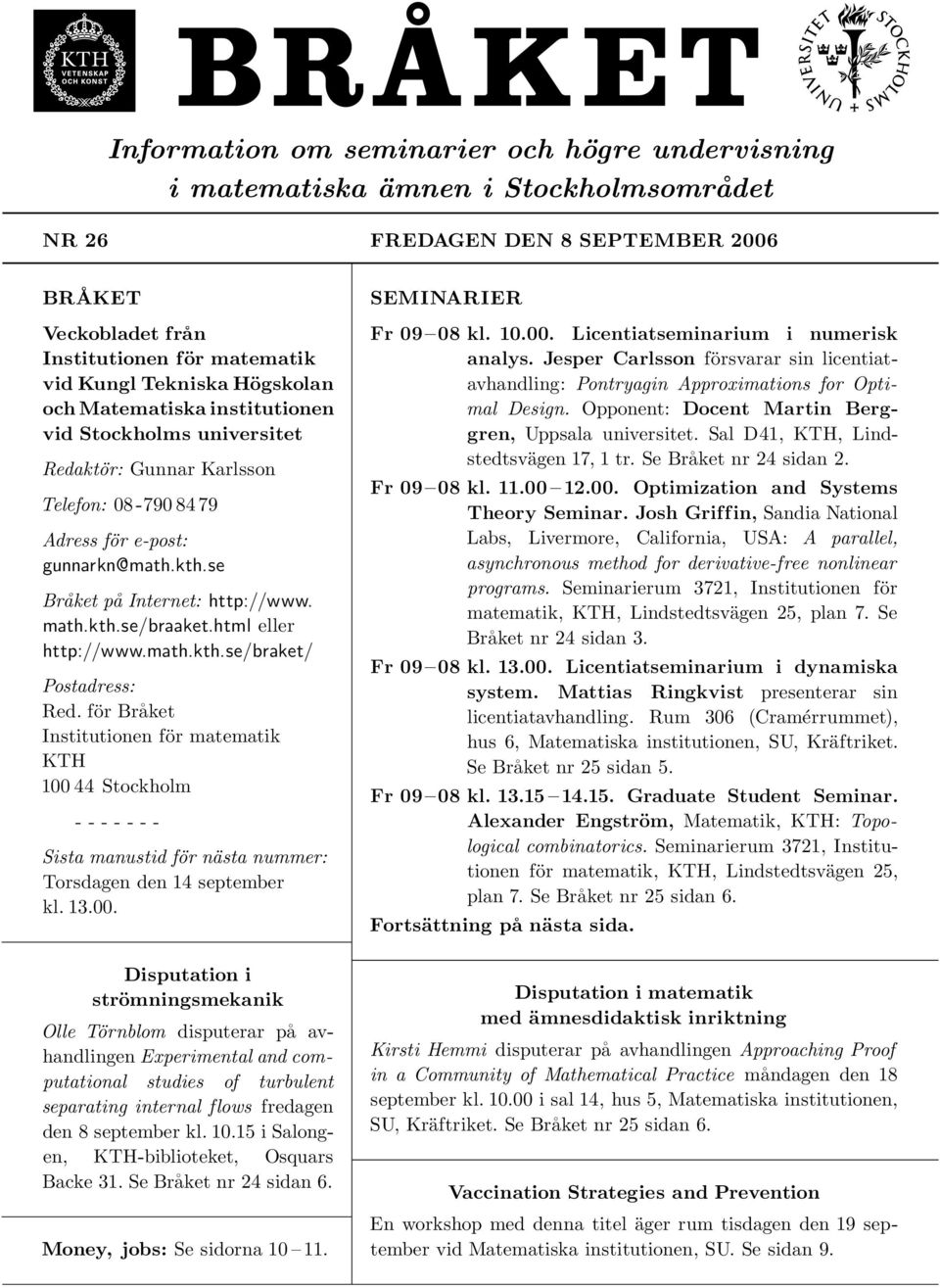 html eller http://www.math.kth.se/braket/ Postadress: Red. för Bra ket Institutionen för matematik KTH 100 44 Stockholm - - - - - - - Sista manustid för nästa nummer: Torsdagen den 14 september kl.