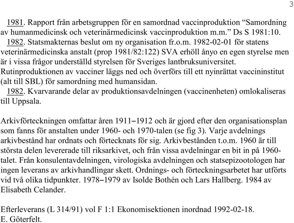 Rutinproduktionen av vacciner läggs ned och överförs till ett nyinrättat vaccininstitut (alt till SBL) för samordning med humansidan. 1982.