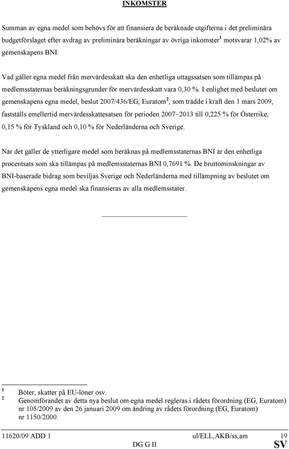 I enlighet med beslutet om gemenskapens egna medel, beslut 2007/436/EG, Euratom 2, som trädde i kraft den 1 mars 2009, fastställs emellertid mervärdesskattesatsen för perioden 2007-2013 till 0,225 %