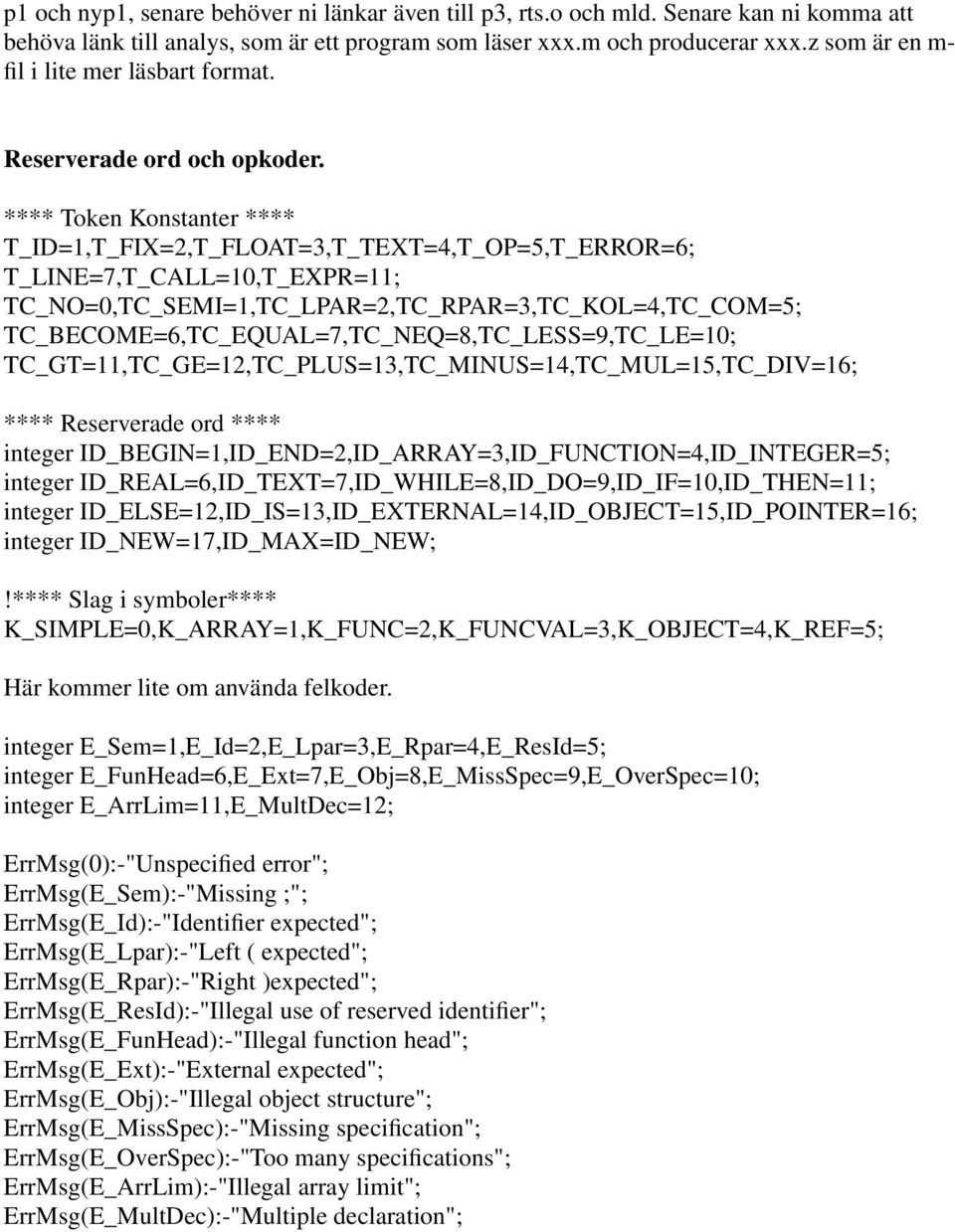 **** Token Konstanter **** T_ID=1,T_FIX=2,T_FLOAT=3,T_TEXT=4,T_OP=5,T_ERROR=6; T_LINE=7,T_CALL=10,T_EXPR=11; TC_NO=0,TC_SEMI=1,TC_LPAR=2,TC_RPAR=3,TC_KOL=4,TC_COM=5;