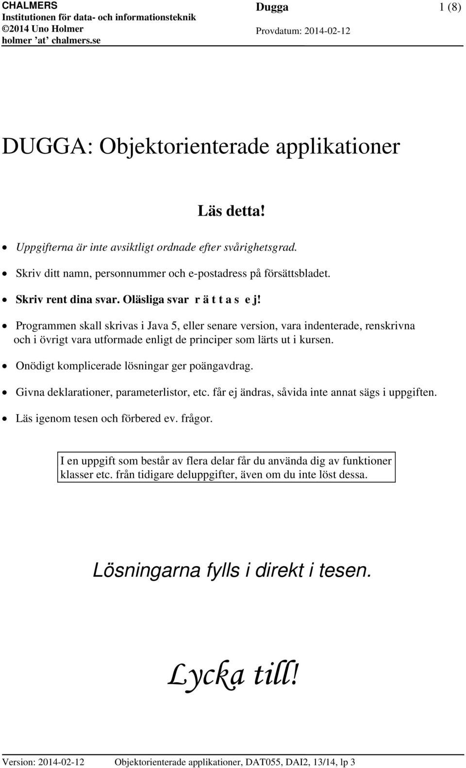 Programmen skall skrivas i Java 5, eller senare version, vara indenterade, renskrivna och i övrigt vara utformade enligt de principer som lärts ut i kursen.