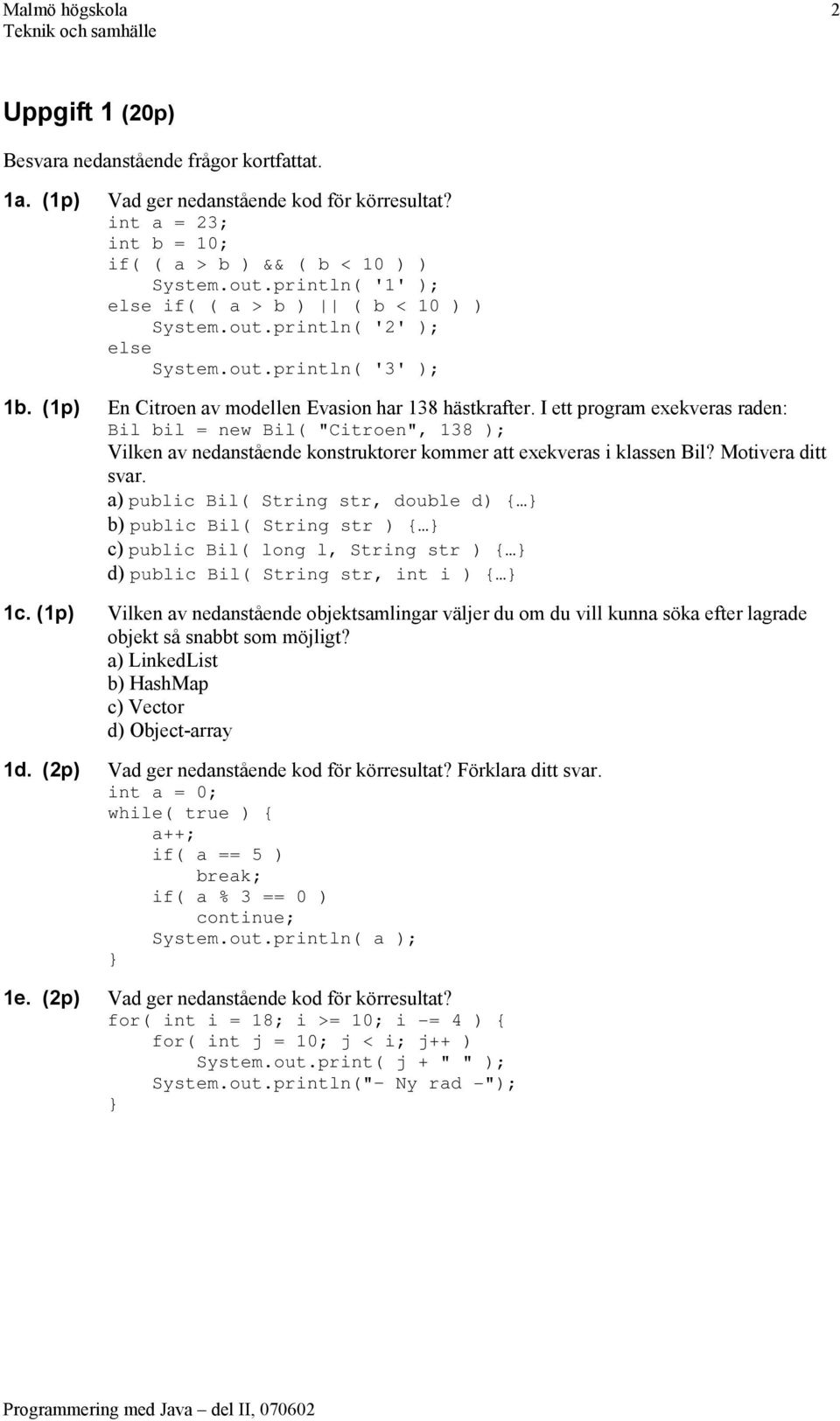 I ett program exekveras raden: Bil bil = new Bil( "Citroen", 138 ); Vilken av nedanstående konstruktorer kommer att exekveras i klassen Bil? Motivera ditt svar.