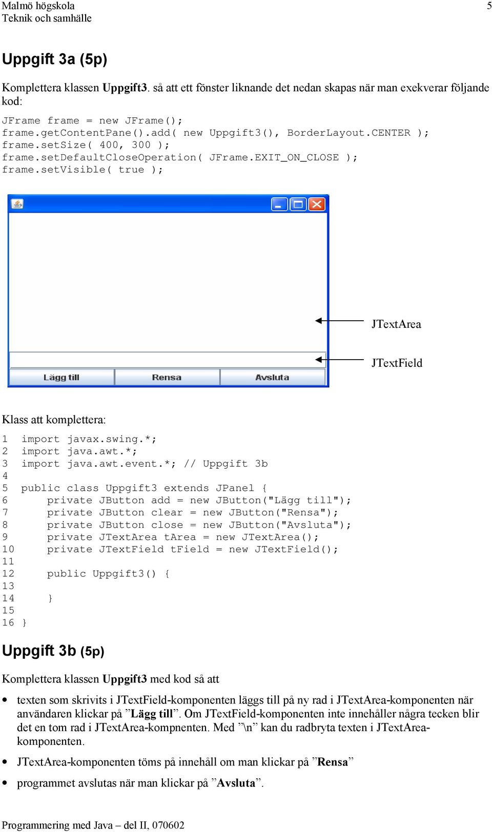 setvisible( true ); JTextArea JTextField Klass att komplettera: 1 import javax.swing.*; 2 import java.awt.*; 3 import java.awt.event.