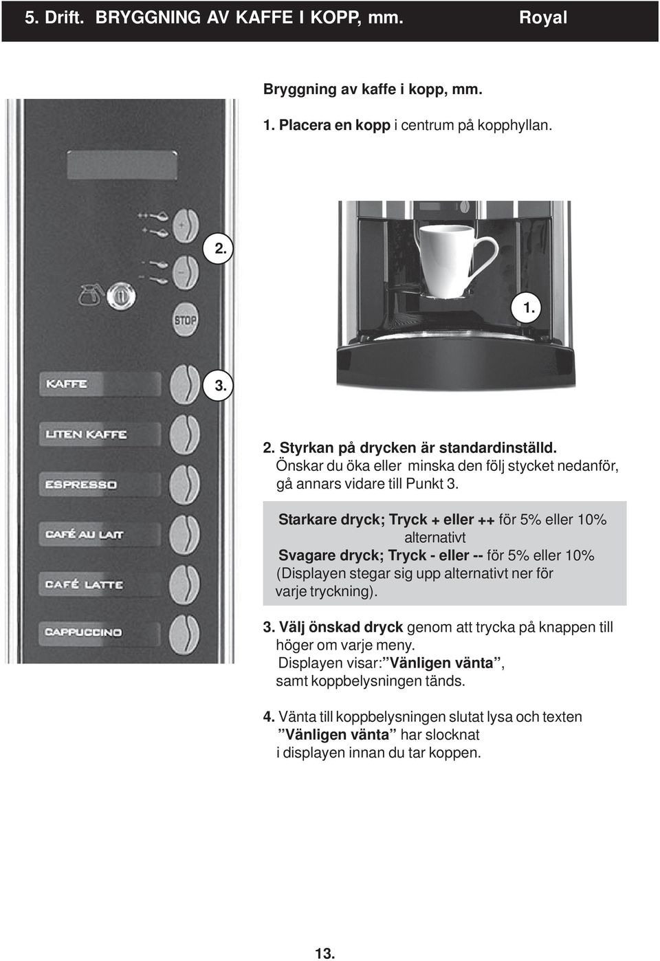 Starkare dryck; Tryck + eller ++ för 5% eller 10% alternativt Svagare dryck; Tryck - eller -- för 5% eller 10% (Displayen stegar sig upp alternativt ner för varje