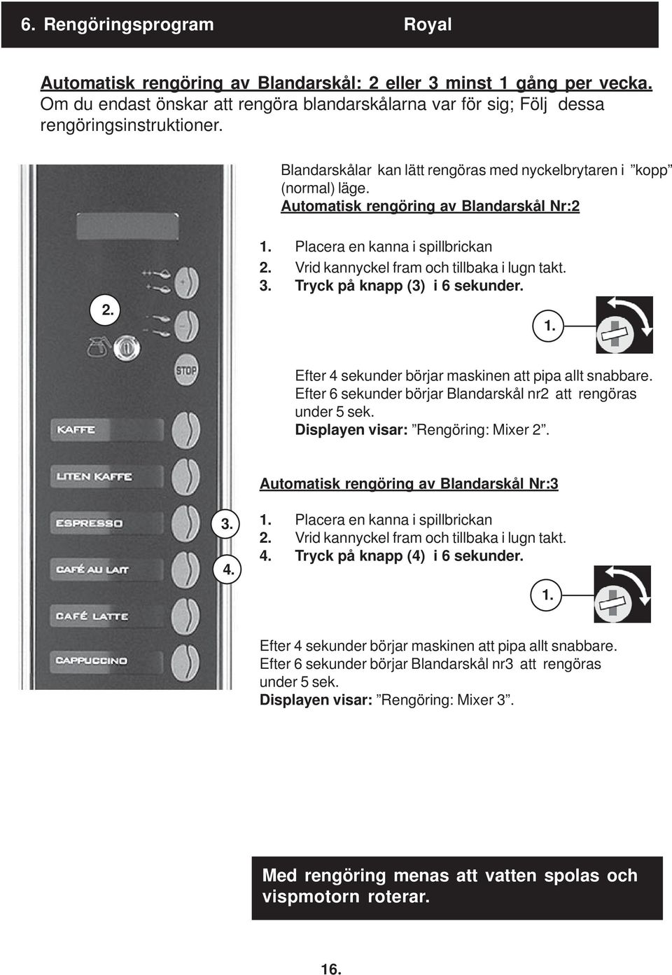 3. Tryck på knapp (3) i 6 sekunder. 1. Efter 4 sekunder börjar maskinen att pipa allt snabbare. Efter 6 sekunder börjar Blandarskål nr2 att rengöras under 5 sek. Displayen visar: Rengöring: Mixer 2.