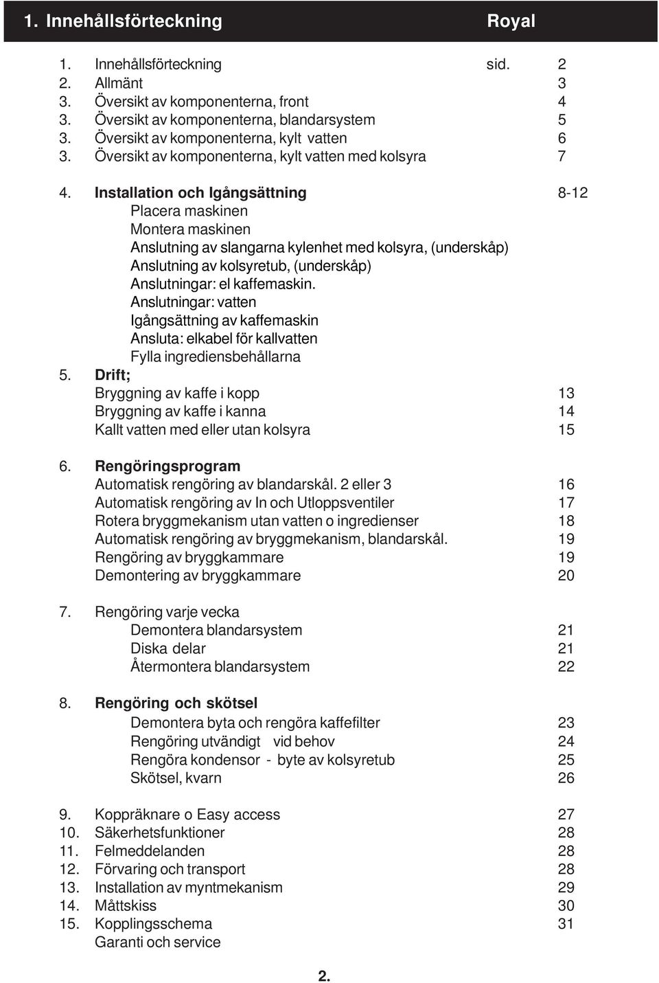 Installation och Igångsättning 8-12 Placera maskinen Montera maskinen Anslutning av slangarna kylenhet med kolsyra, (underskåp) Anslutning av kolsyretub, (underskåp) Anslutningar: el kaffemaskin.