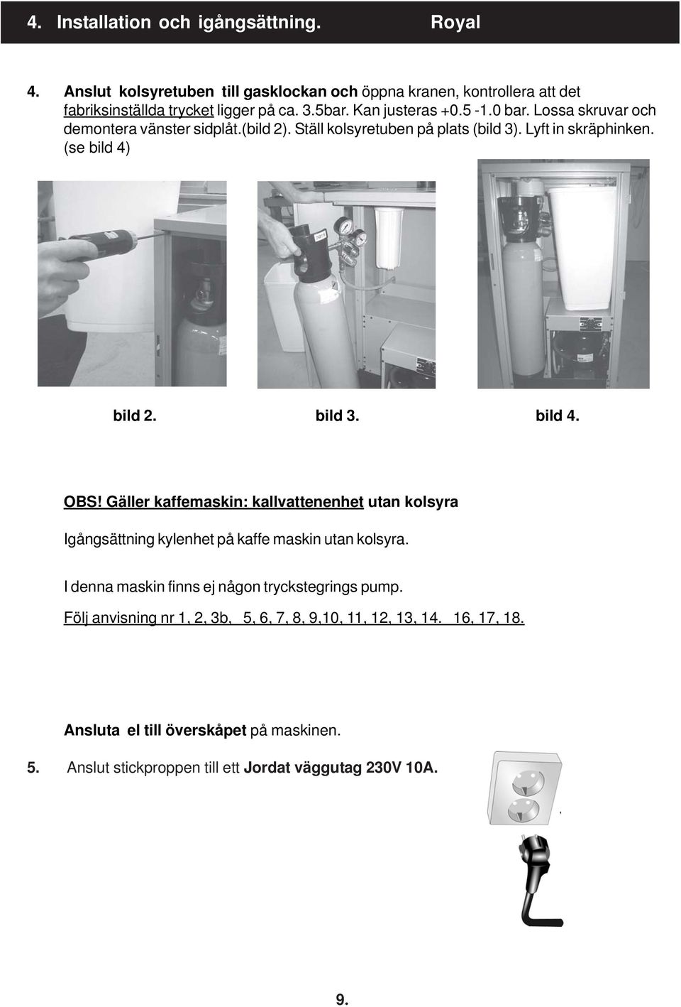 bild 4. OBS! Gäller kaffemaskin: kallvattenenhet utan kolsyra Igångsättning kylenhet på kaffe maskin utan kolsyra. I denna maskin finns ej någon tryckstegrings pump.