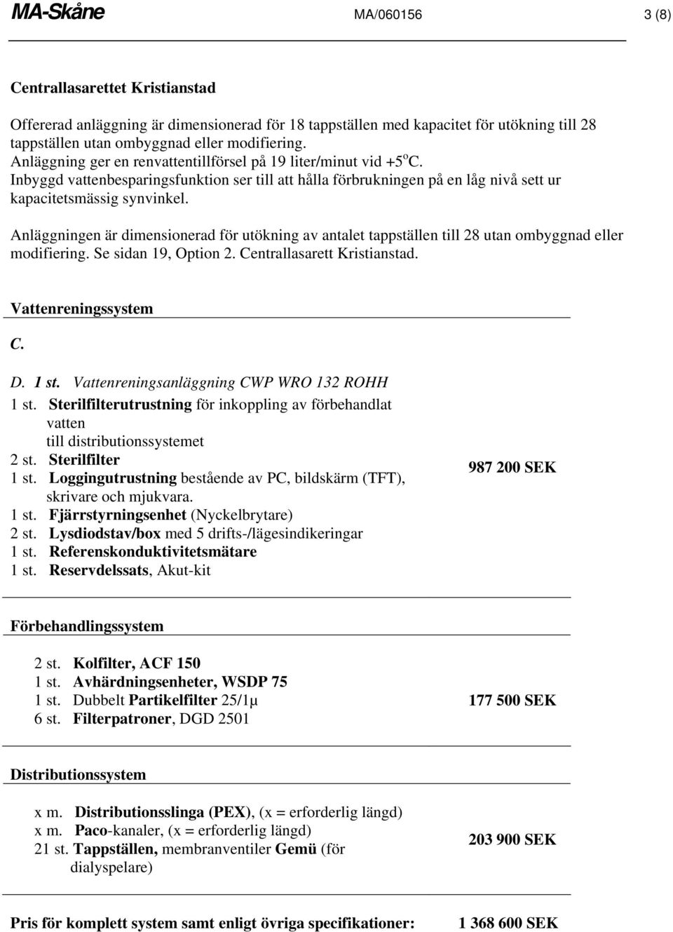 Inbyggd besparingsfunktion ser till att hålla förbrukningen på en låg nivå sett ur Anläggningen är dimensionerad för utökning av antalet tappställen till 28 utan ombyggnad