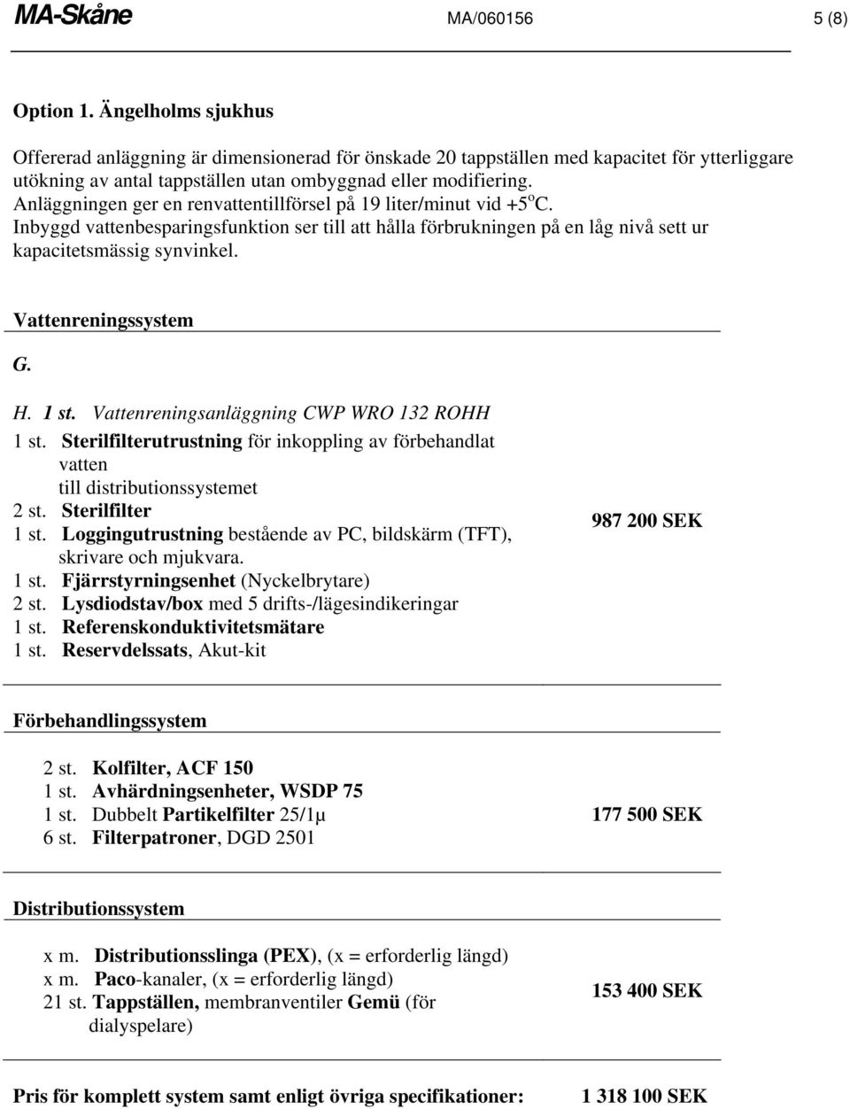 tappställen utan ombyggnad eller modifiering. Anläggningen ger en rentillförsel på 19 liter/minut vid +5 o C.