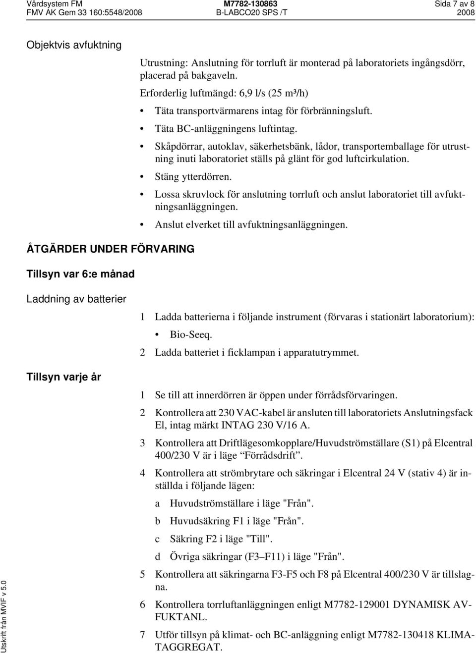 Skåpdörrar, autoklav, säkerhetsbänk, lådor, transportemballage för utrustning inuti laboratoriet ställs på glänt för god luftcirkulation. Stäng ytterdörren.