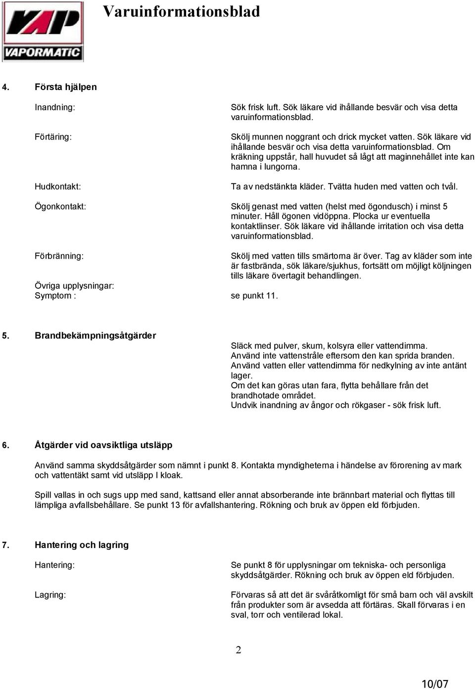 Tvätta huden med vatten och tvål. Ögonkontakt: Skölj genast med vatten (helst med ögondusch) i minst 5 minuter. Håll ögonen vidöppna. Plocka ur eventuella kontaktlinser.