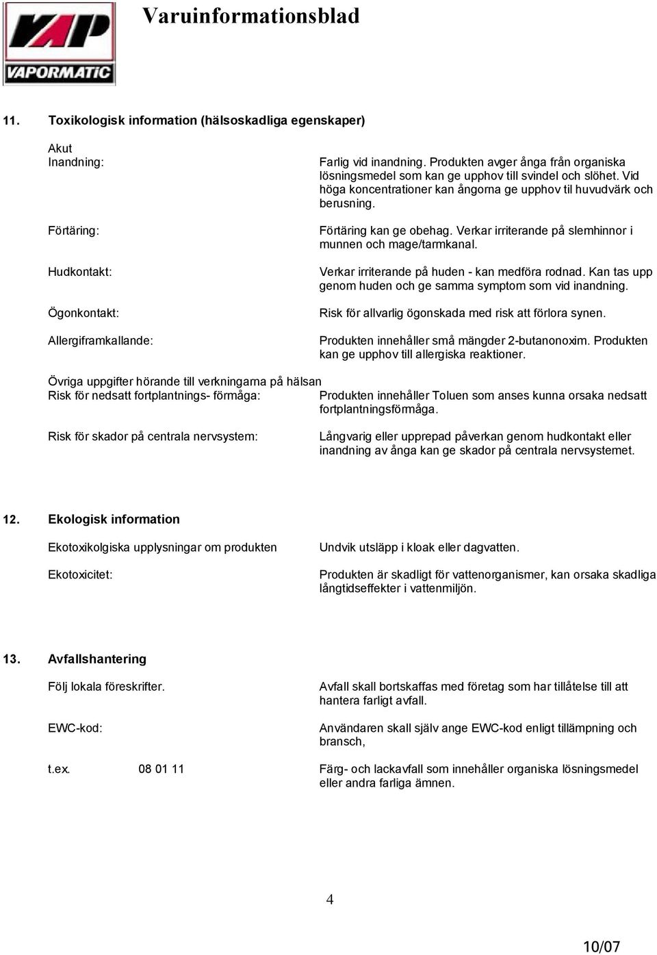 Verkar irriterande på slemhinnor i munnen och mage/tarmkanal. Verkar irriterande på huden kan medföra rodnad. Kan tas upp genom huden och ge samma symptom som vid inandning.