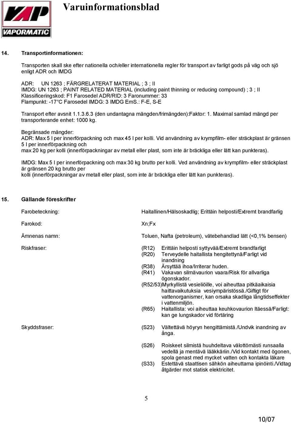 IMDG: 3 IMDG EmS.: F E, S E Transport efter avsnit 1.1.3.6.3 (den undantagna mängden/frimängden):faktor: 1. Maximal samlad mängd per transporterande enhet: 1000 kg.